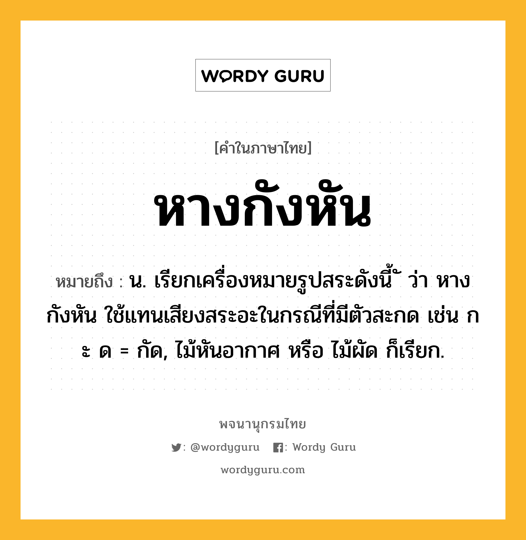 หางกังหัน ความหมาย หมายถึงอะไร?, คำในภาษาไทย หางกังหัน หมายถึง น. เรียกเครื่องหมายรูปสระดังนี้ ั ว่า หางกังหัน ใช้แทนเสียงสระอะในกรณีที่มีตัวสะกด เช่น ก ะ ด = กัด, ไม้หันอากาศ หรือ ไม้ผัด ก็เรียก.