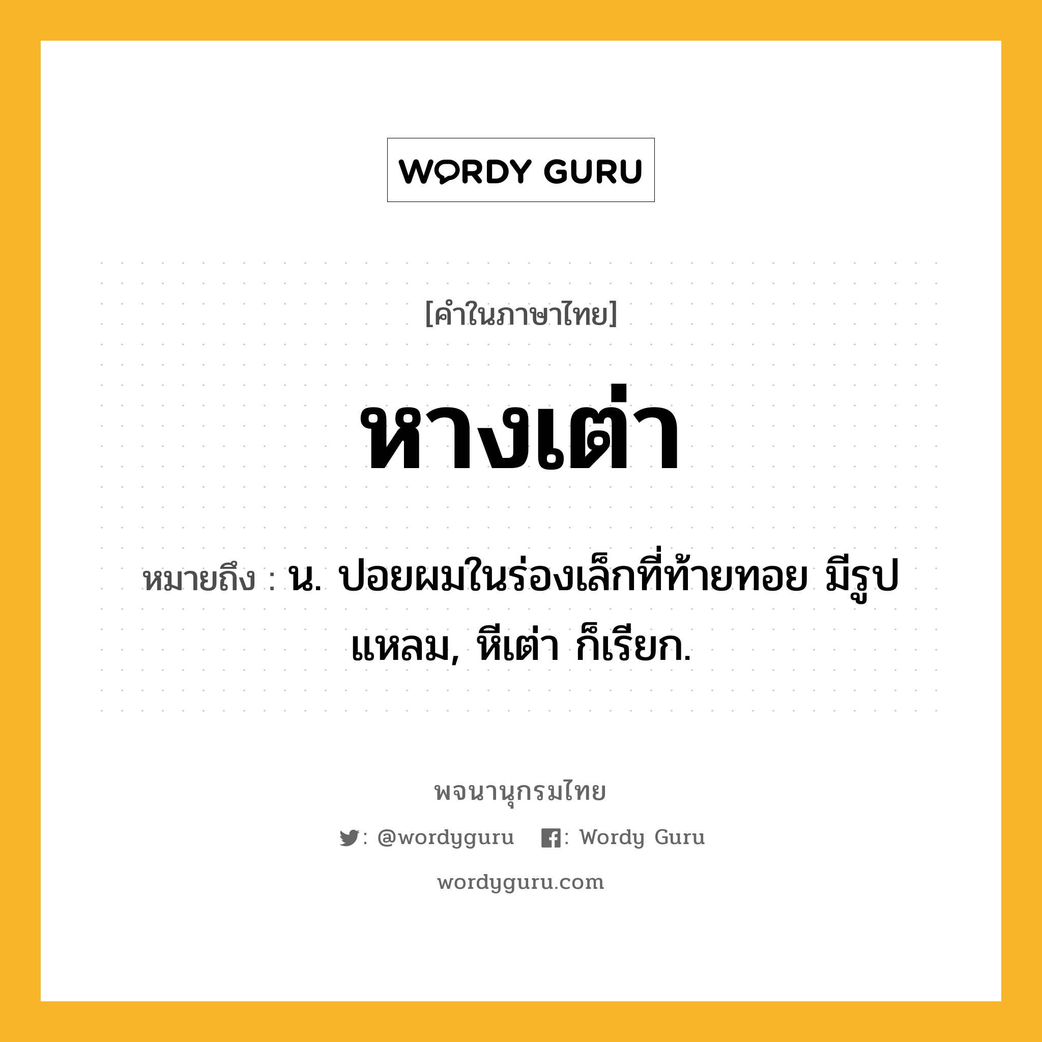 หางเต่า ความหมาย หมายถึงอะไร?, คำในภาษาไทย หางเต่า หมายถึง น. ปอยผมในร่องเล็กที่ท้ายทอย มีรูปแหลม, หีเต่า ก็เรียก.