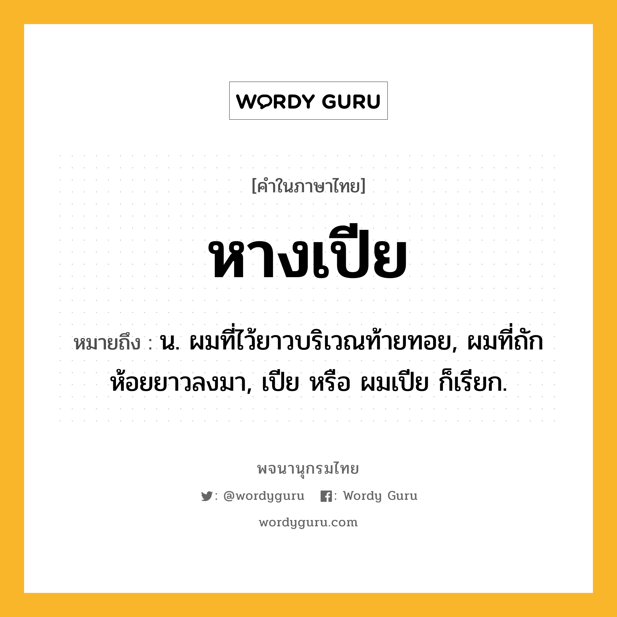 หางเปีย ความหมาย หมายถึงอะไร?, คำในภาษาไทย หางเปีย หมายถึง น. ผมที่ไว้ยาวบริเวณท้ายทอย, ผมที่ถักห้อยยาวลงมา, เปีย หรือ ผมเปีย ก็เรียก.