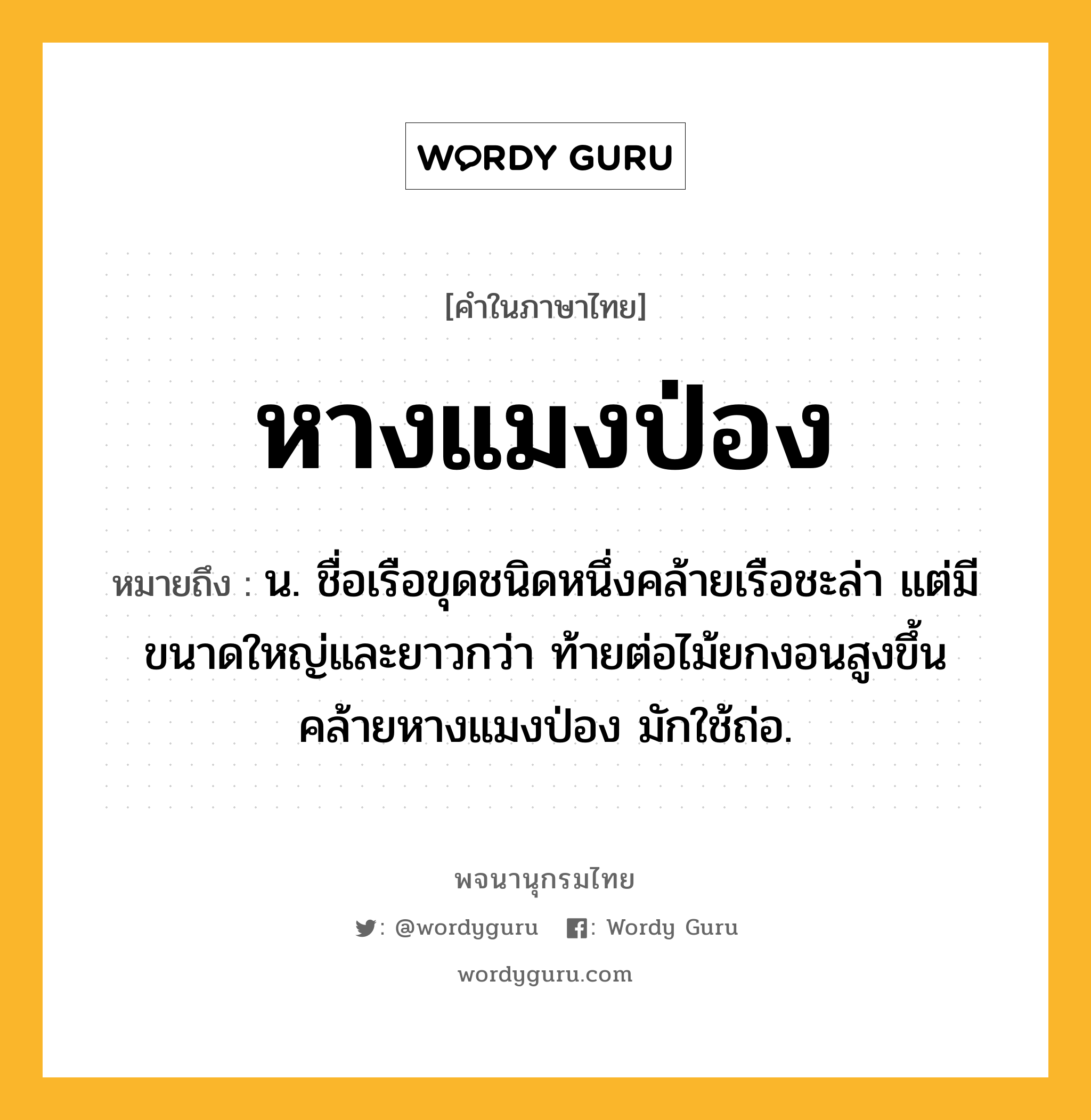 หางแมงป่อง ความหมาย หมายถึงอะไร?, คำในภาษาไทย หางแมงป่อง หมายถึง น. ชื่อเรือขุดชนิดหนึ่งคล้ายเรือชะล่า แต่มีขนาดใหญ่และยาวกว่า ท้ายต่อไม้ยกงอนสูงขึ้นคล้ายหางแมงป่อง มักใช้ถ่อ.