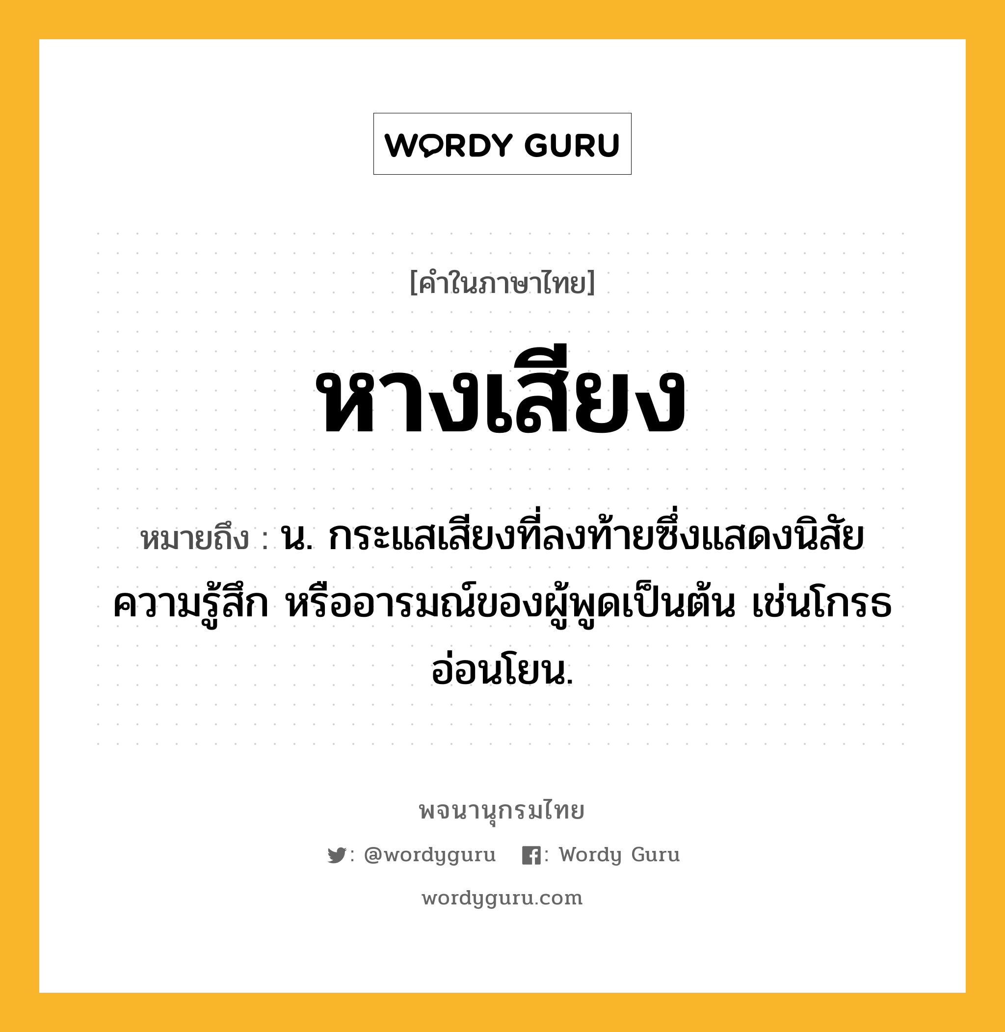 หางเสียง ความหมาย หมายถึงอะไร?, คำในภาษาไทย หางเสียง หมายถึง น. กระแสเสียงที่ลงท้ายซึ่งแสดงนิสัย ความรู้สึก หรืออารมณ์ของผู้พูดเป็นต้น เช่นโกรธ อ่อนโยน.