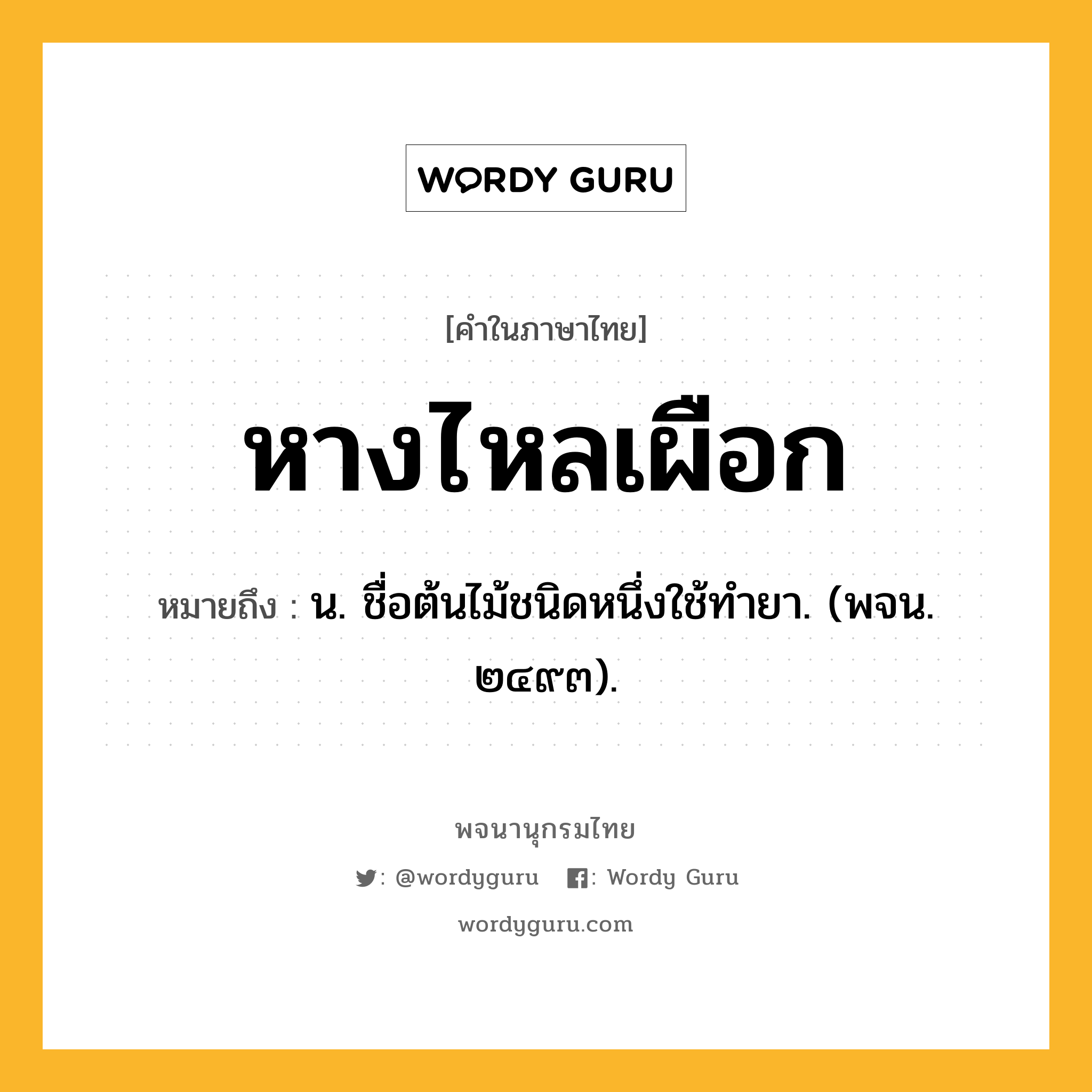 หางไหลเผือก ความหมาย หมายถึงอะไร?, คำในภาษาไทย หางไหลเผือก หมายถึง น. ชื่อต้นไม้ชนิดหนึ่งใช้ทํายา. (พจน. ๒๔๙๓).