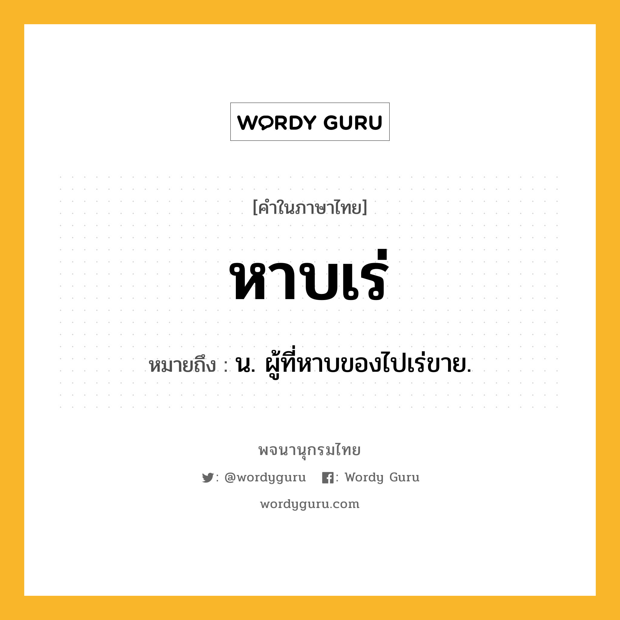 หาบเร่ ความหมาย หมายถึงอะไร?, คำในภาษาไทย หาบเร่ หมายถึง น. ผู้ที่หาบของไปเร่ขาย.