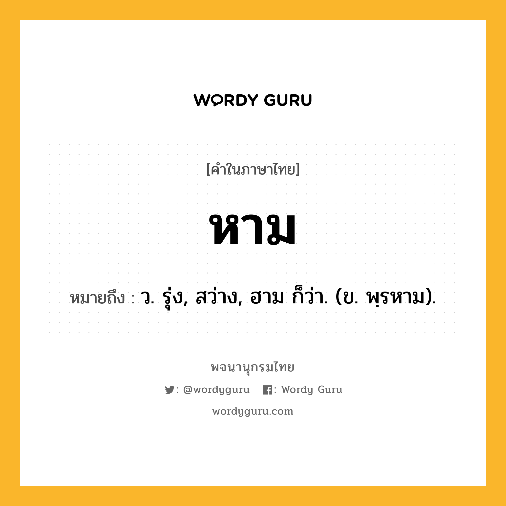 หาม ความหมาย หมายถึงอะไร?, คำในภาษาไทย หาม หมายถึง ว. รุ่ง, สว่าง, ฮาม ก็ว่า. (ข. พฺรหาม).