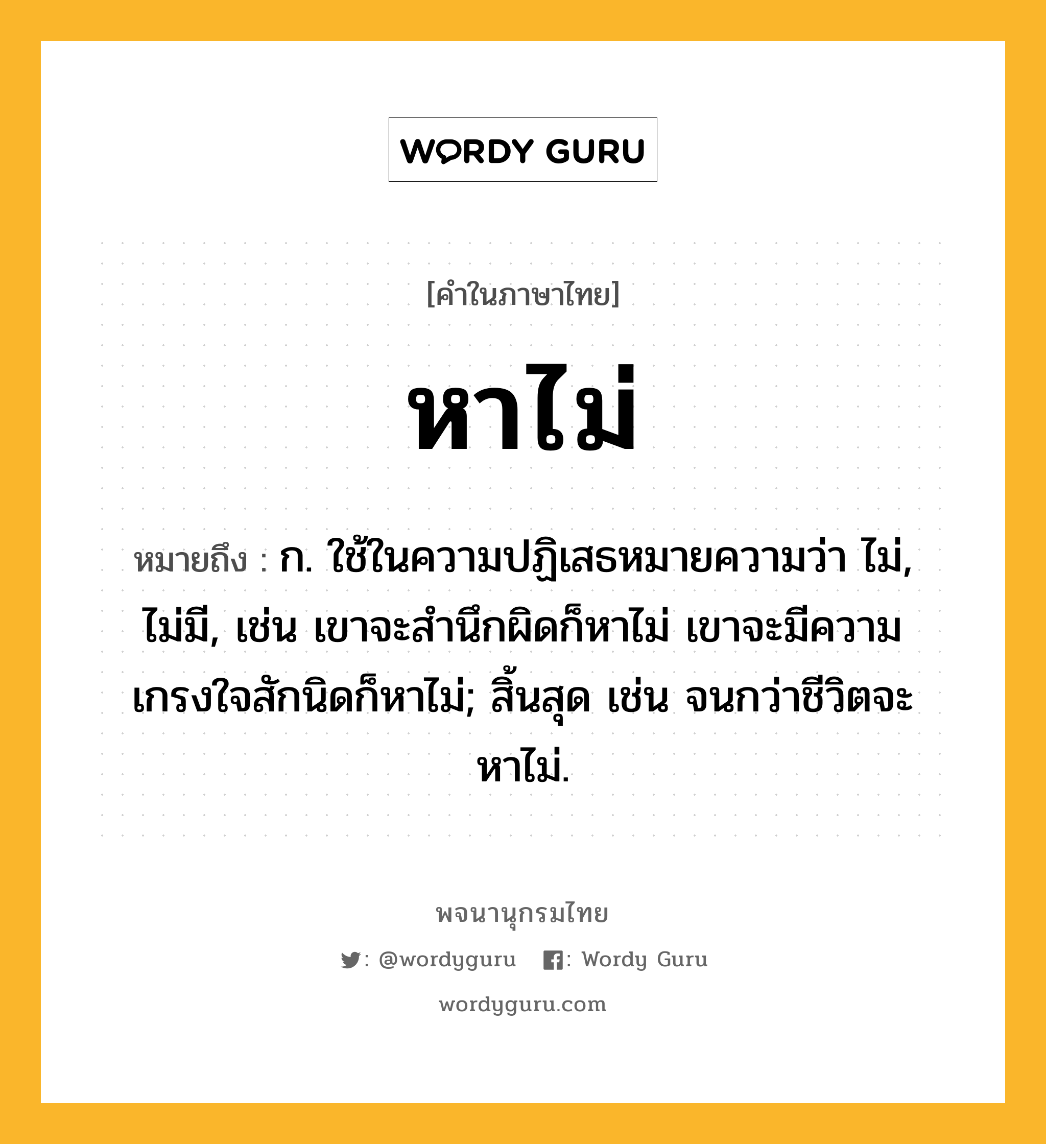 หาไม่ ความหมาย หมายถึงอะไร?, คำในภาษาไทย หาไม่ หมายถึง ก. ใช้ในความปฏิเสธหมายความว่า ไม่, ไม่มี, เช่น เขาจะสำนึกผิดก็หาไม่ เขาจะมีความเกรงใจสักนิดก็หาไม่; สิ้นสุด เช่น จนกว่าชีวิตจะหาไม่.