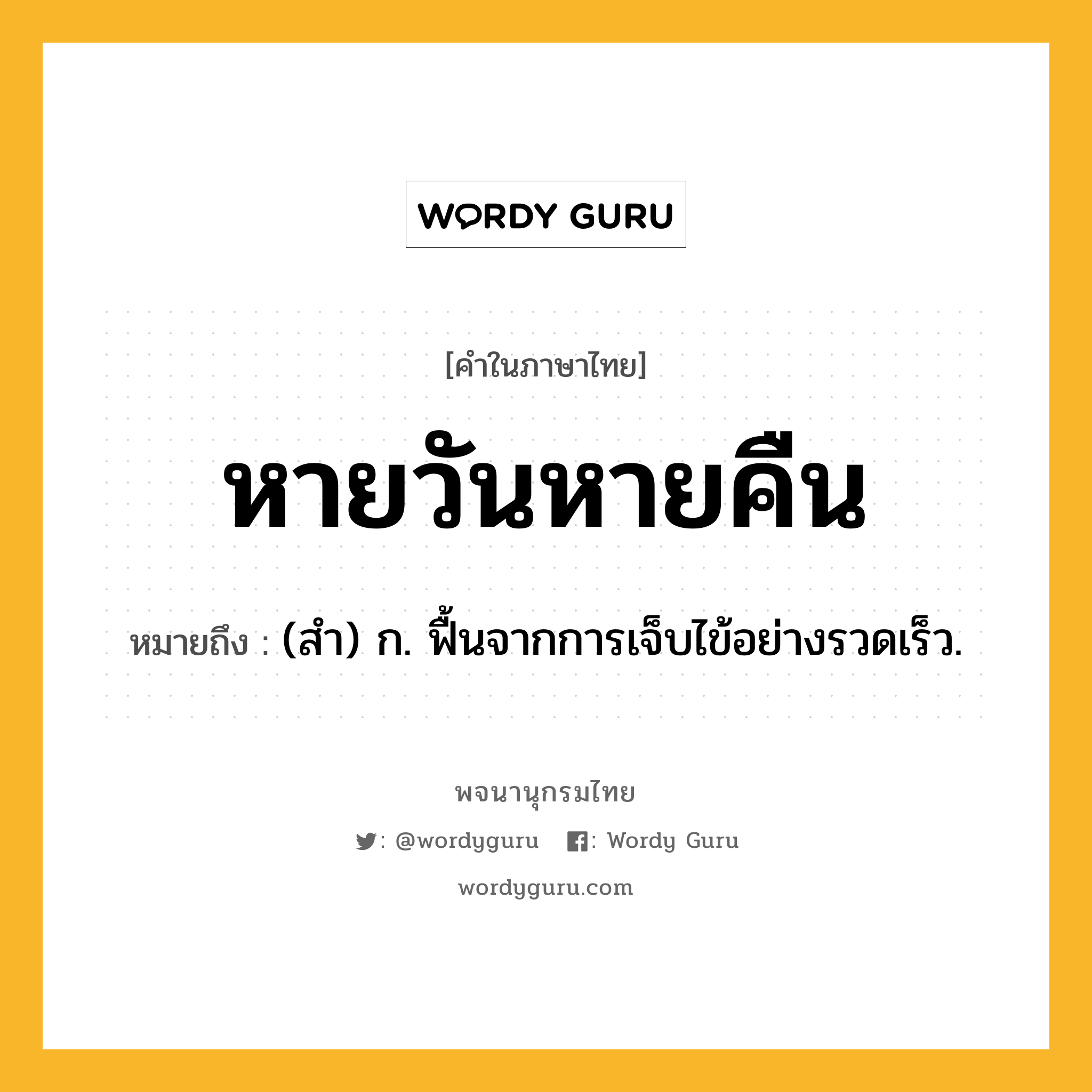 หายวันหายคืน ความหมาย หมายถึงอะไร?, คำในภาษาไทย หายวันหายคืน หมายถึง (สำ) ก. ฟื้นจากการเจ็บไข้อย่างรวดเร็ว.