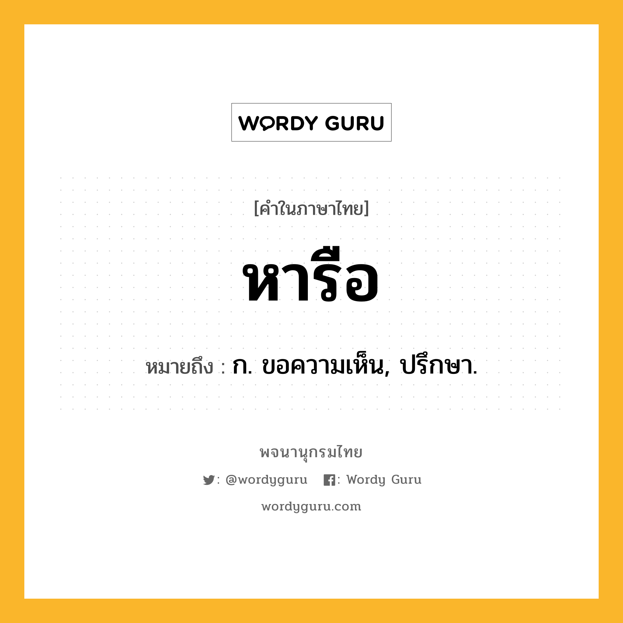 หารือ ความหมาย หมายถึงอะไร?, คำในภาษาไทย หารือ หมายถึง ก. ขอความเห็น, ปรึกษา.