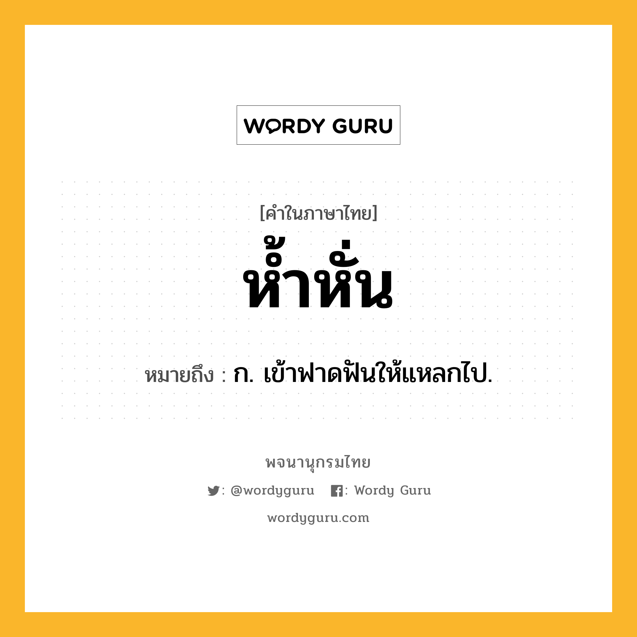 ห้ำหั่น ความหมาย หมายถึงอะไร?, คำในภาษาไทย ห้ำหั่น หมายถึง ก. เข้าฟาดฟันให้แหลกไป.