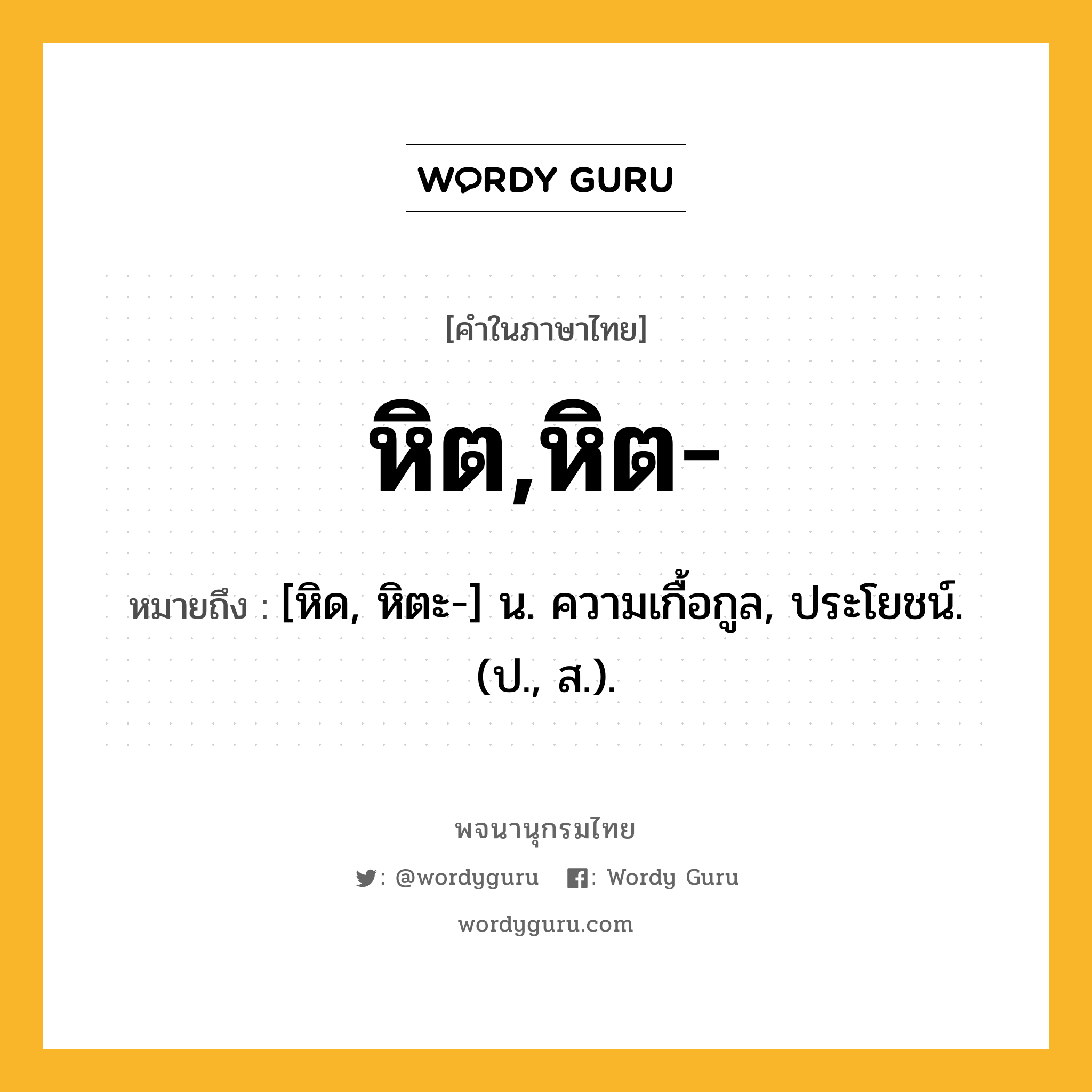 หิต,หิต- ความหมาย หมายถึงอะไร?, คำในภาษาไทย หิต,หิต- หมายถึง [หิด, หิตะ-] น. ความเกื้อกูล, ประโยชน์. (ป., ส.).