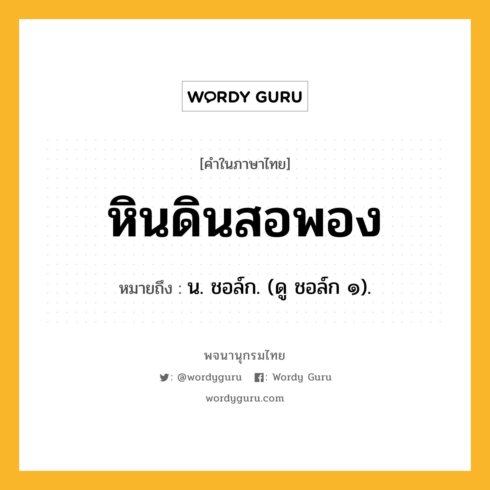 หินดินสอพอง ความหมาย หมายถึงอะไร?, คำในภาษาไทย หินดินสอพอง หมายถึง น. ชอล์ก. (ดู ชอล์ก ๑).