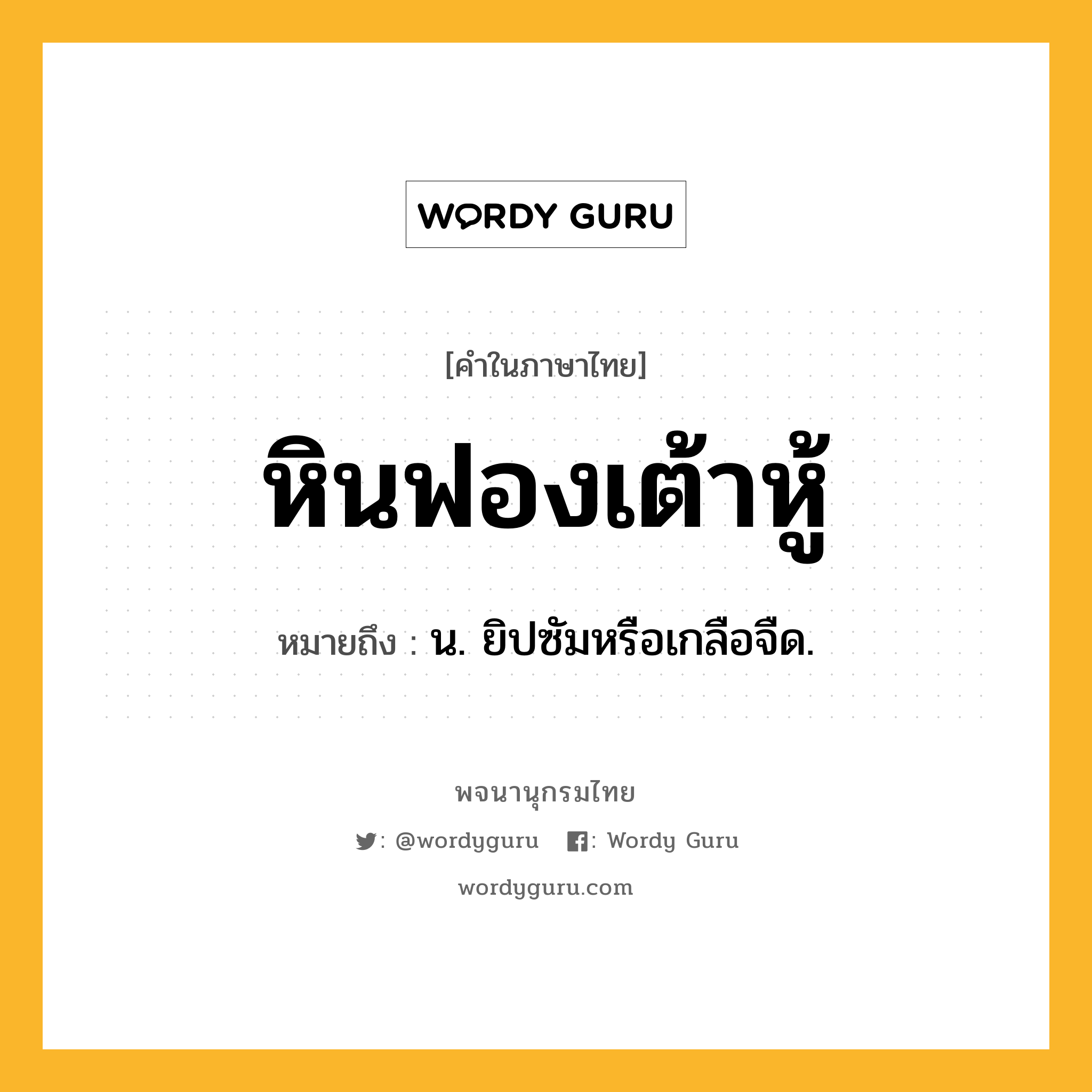 หินฟองเต้าหู้ ความหมาย หมายถึงอะไร?, คำในภาษาไทย หินฟองเต้าหู้ หมายถึง น. ยิปซัมหรือเกลือจืด.