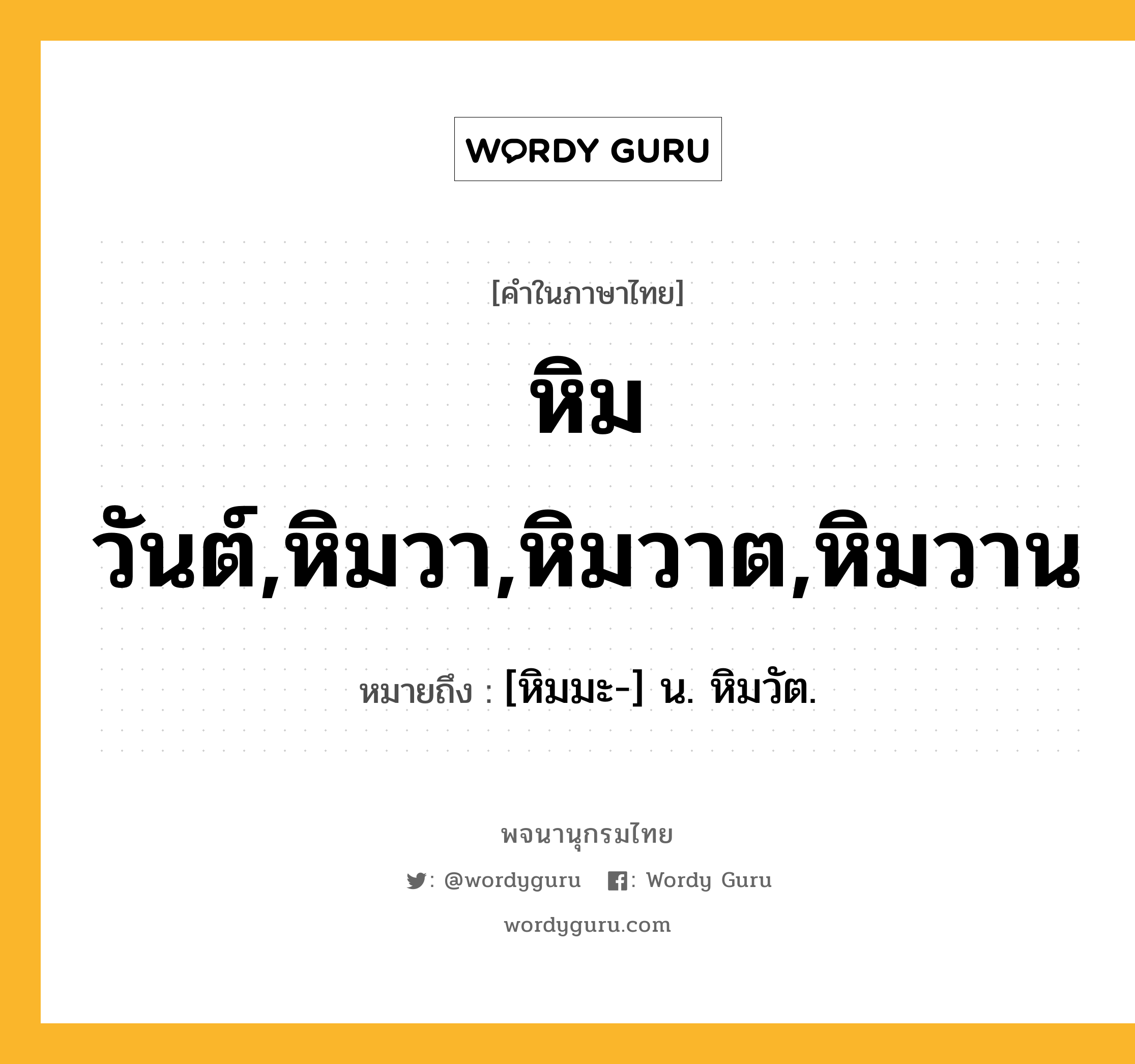 หิมวันต์,หิมวา,หิมวาต,หิมวาน ความหมาย หมายถึงอะไร?, คำในภาษาไทย หิมวันต์,หิมวา,หิมวาต,หิมวาน หมายถึง [หิมมะ-] น. หิมวัต.