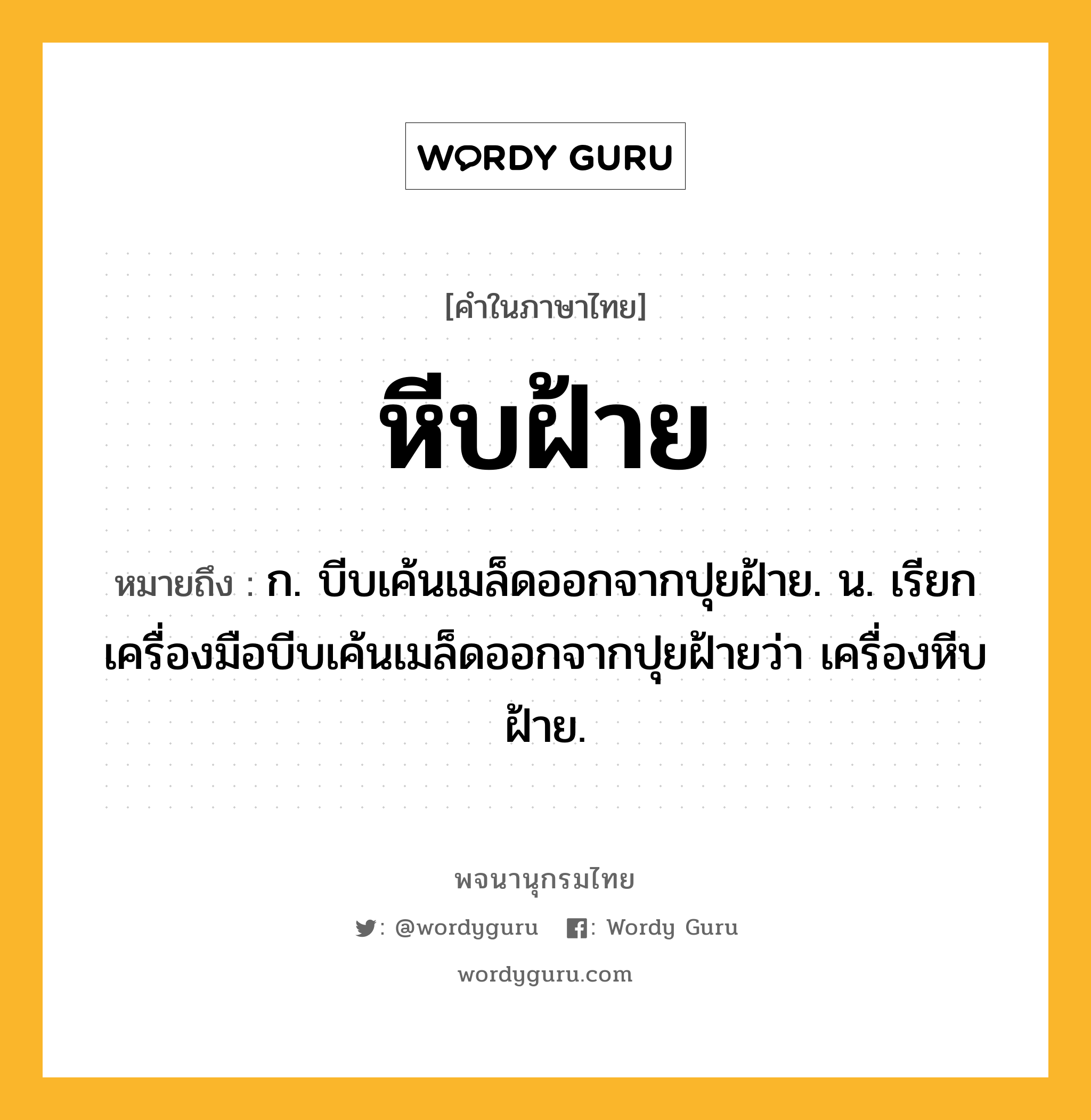 หีบฝ้าย ความหมาย หมายถึงอะไร?, คำในภาษาไทย หีบฝ้าย หมายถึง ก. บีบเค้นเมล็ดออกจากปุยฝ้าย. น. เรียกเครื่องมือบีบเค้นเมล็ดออกจากปุยฝ้ายว่า เครื่องหีบฝ้าย.