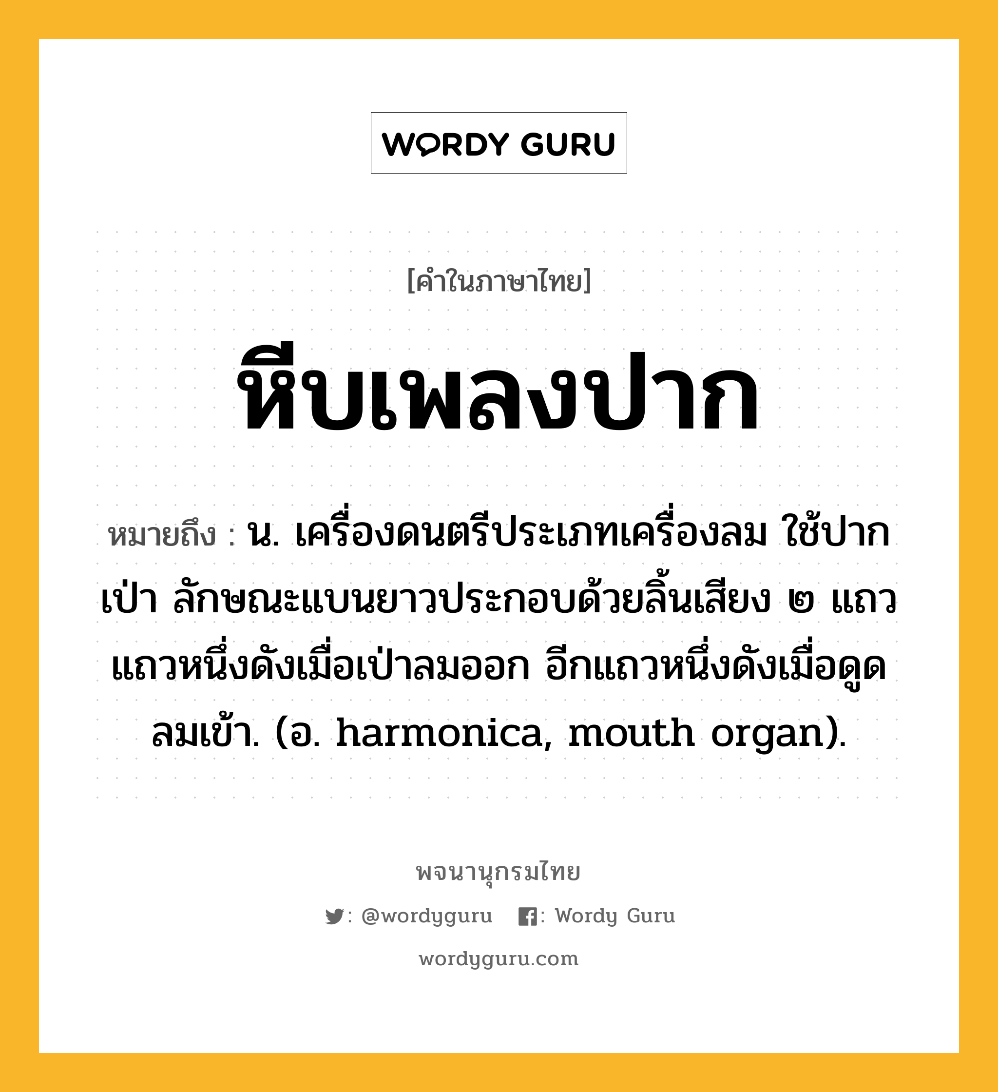 หีบเพลงปาก ความหมาย หมายถึงอะไร?, คำในภาษาไทย หีบเพลงปาก หมายถึง น. เครื่องดนตรีประเภทเครื่องลม ใช้ปากเป่า ลักษณะแบนยาวประกอบด้วยลิ้นเสียง ๒ แถว แถวหนึ่งดังเมื่อเป่าลมออก อีกแถวหนึ่งดังเมื่อดูดลมเข้า. (อ. harmonica, mouth organ).