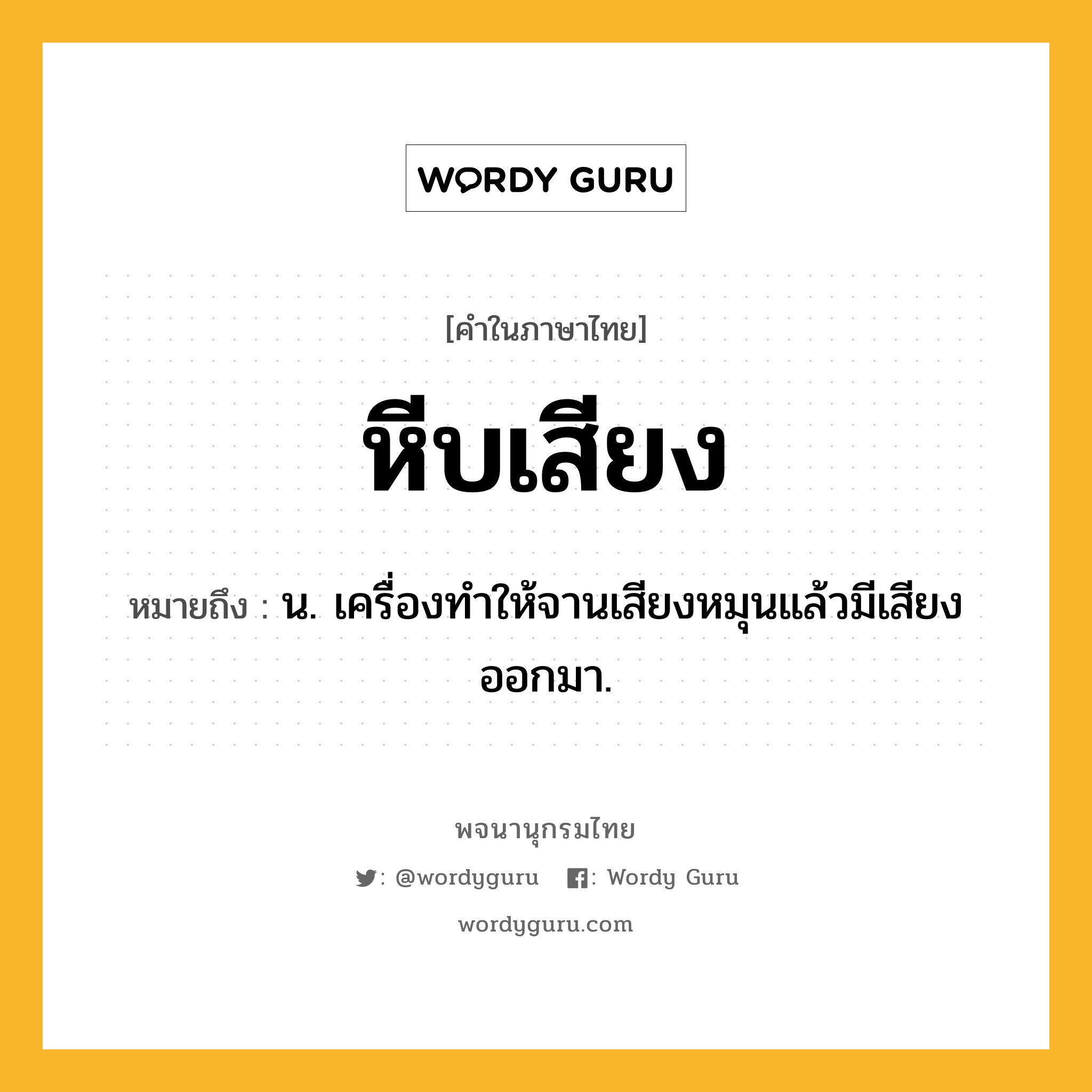 หีบเสียง ความหมาย หมายถึงอะไร?, คำในภาษาไทย หีบเสียง หมายถึง น. เครื่องทําให้จานเสียงหมุนแล้วมีเสียงออกมา.