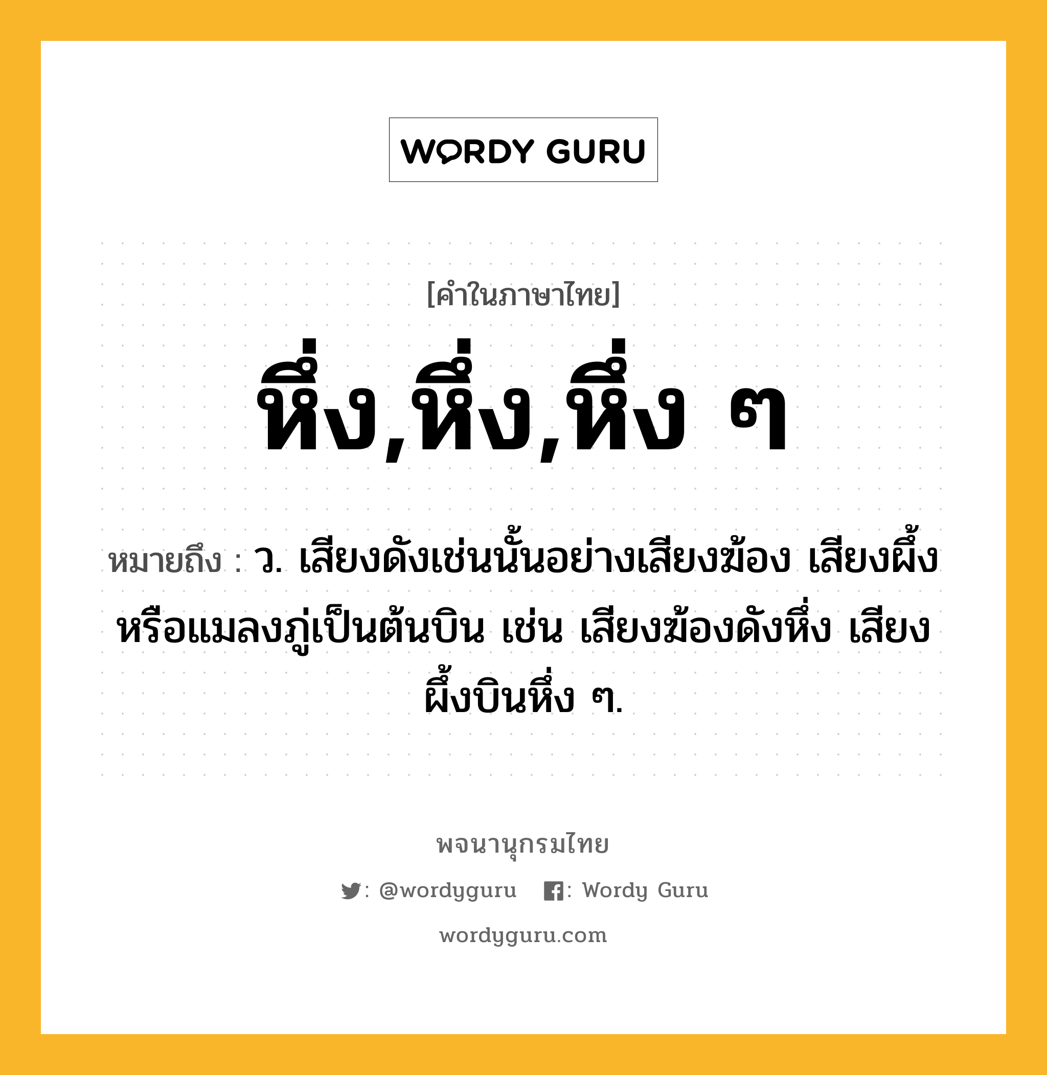 หึ่ง,หึ่ง,หึ่ง ๆ ความหมาย หมายถึงอะไร?, คำในภาษาไทย หึ่ง,หึ่ง,หึ่ง ๆ หมายถึง ว. เสียงดังเช่นนั้นอย่างเสียงฆ้อง เสียงผึ้งหรือแมลงภู่เป็นต้นบิน เช่น เสียงฆ้องดังหึ่ง เสียงผึ้งบินหึ่ง ๆ.