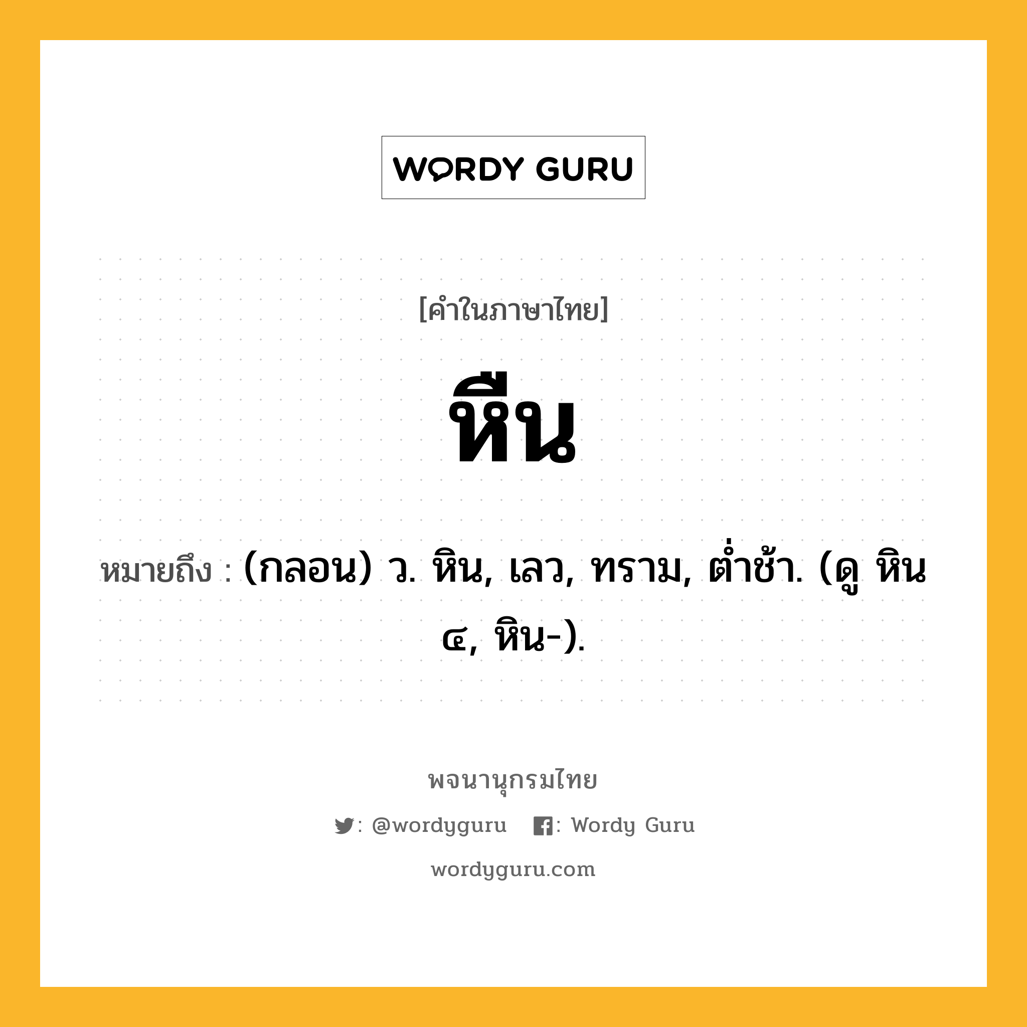 หืน ความหมาย หมายถึงอะไร?, คำในภาษาไทย หืน หมายถึง (กลอน) ว. หิน, เลว, ทราม, ตํ่าช้า. (ดู หิน ๔, หิน-).