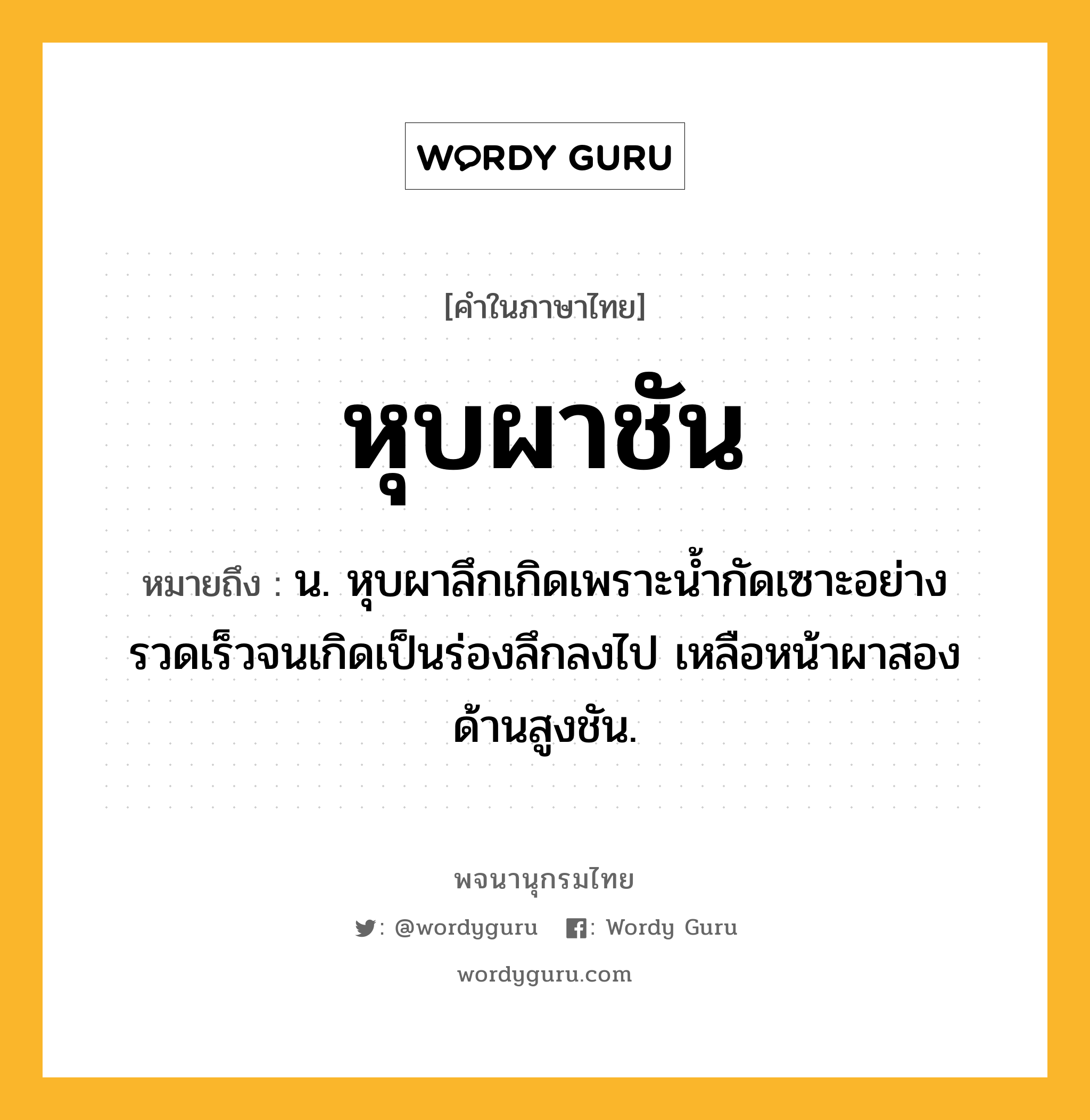 หุบผาชัน ความหมาย หมายถึงอะไร?, คำในภาษาไทย หุบผาชัน หมายถึง น. หุบผาลึกเกิดเพราะน้ำกัดเซาะอย่างรวดเร็วจนเกิดเป็นร่องลึกลงไป เหลือหน้าผาสองด้านสูงชัน.