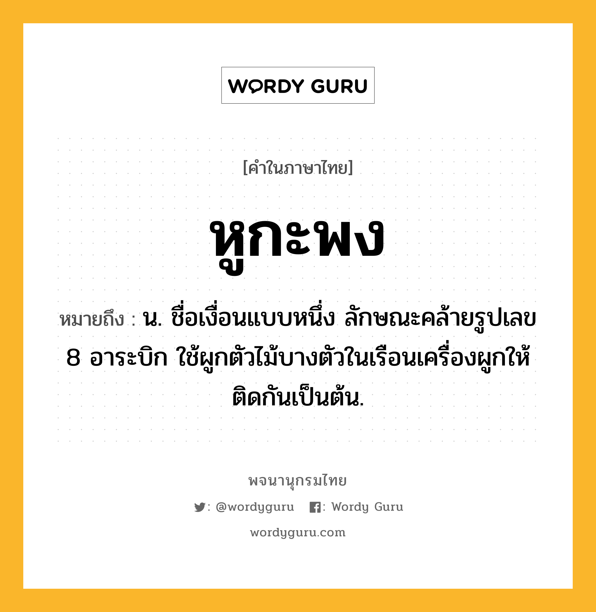 หูกะพง ความหมาย หมายถึงอะไร?, คำในภาษาไทย หูกะพง หมายถึง น. ชื่อเงื่อนแบบหนึ่ง ลักษณะคล้ายรูปเลข 8 อาระบิก ใช้ผูกตัวไม้บางตัวในเรือนเครื่องผูกให้ติดกันเป็นต้น.