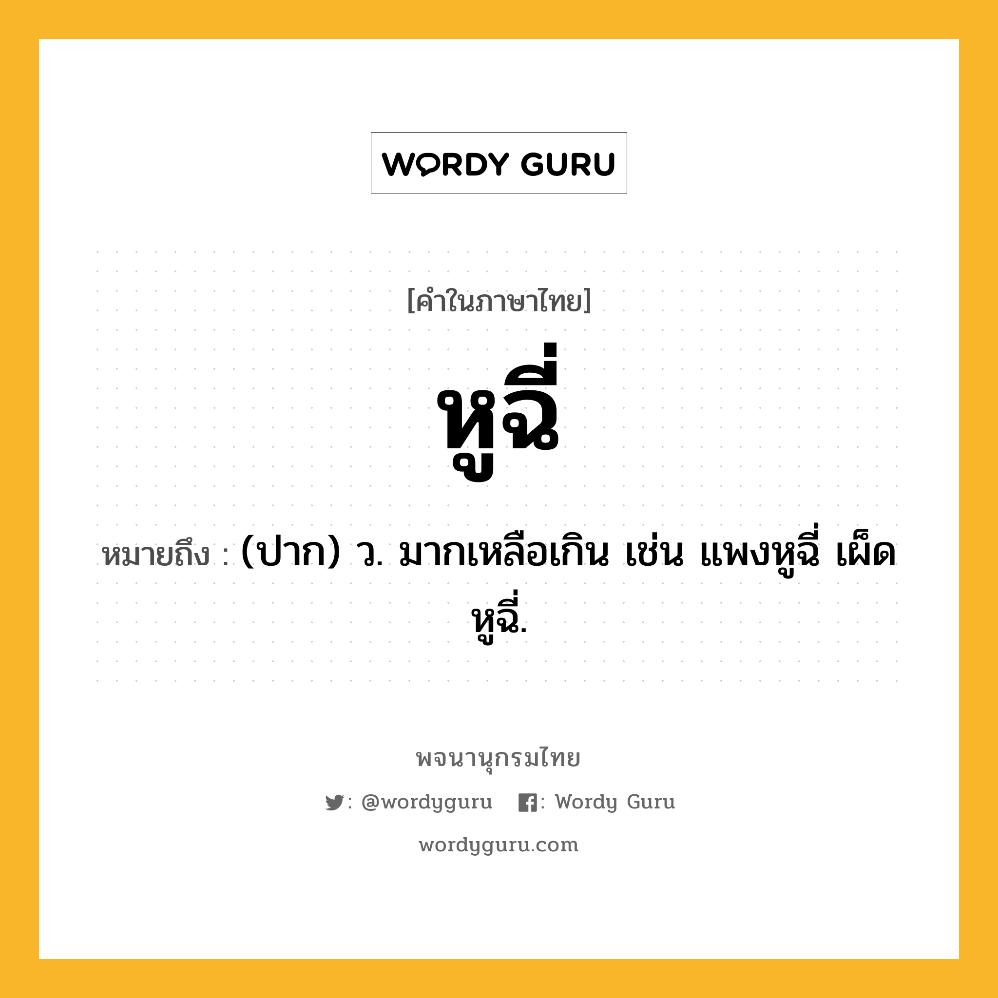 หูฉี่ ความหมาย หมายถึงอะไร?, คำในภาษาไทย หูฉี่ หมายถึง (ปาก) ว. มากเหลือเกิน เช่น แพงหูฉี่ เผ็ดหูฉี่.