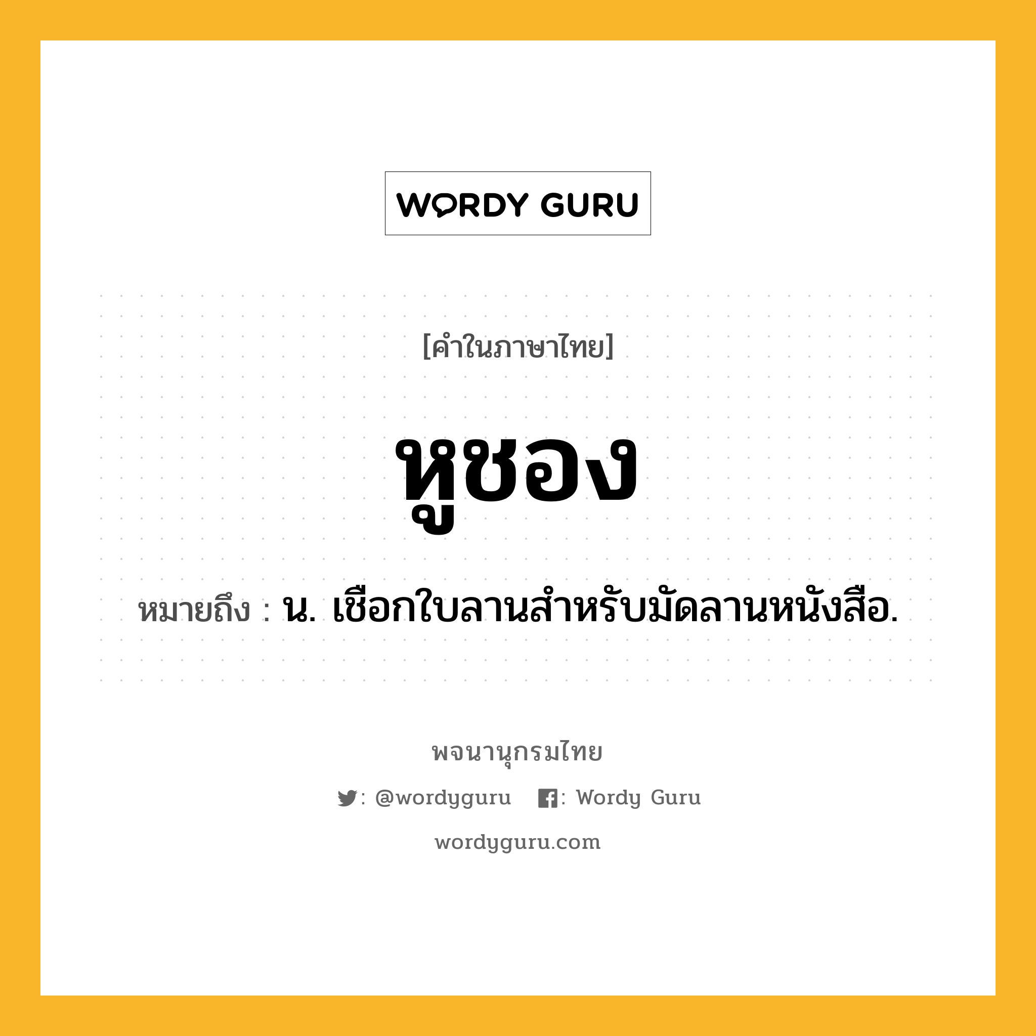 หูชอง ความหมาย หมายถึงอะไร?, คำในภาษาไทย หูชอง หมายถึง น. เชือกใบลานสําหรับมัดลานหนังสือ.