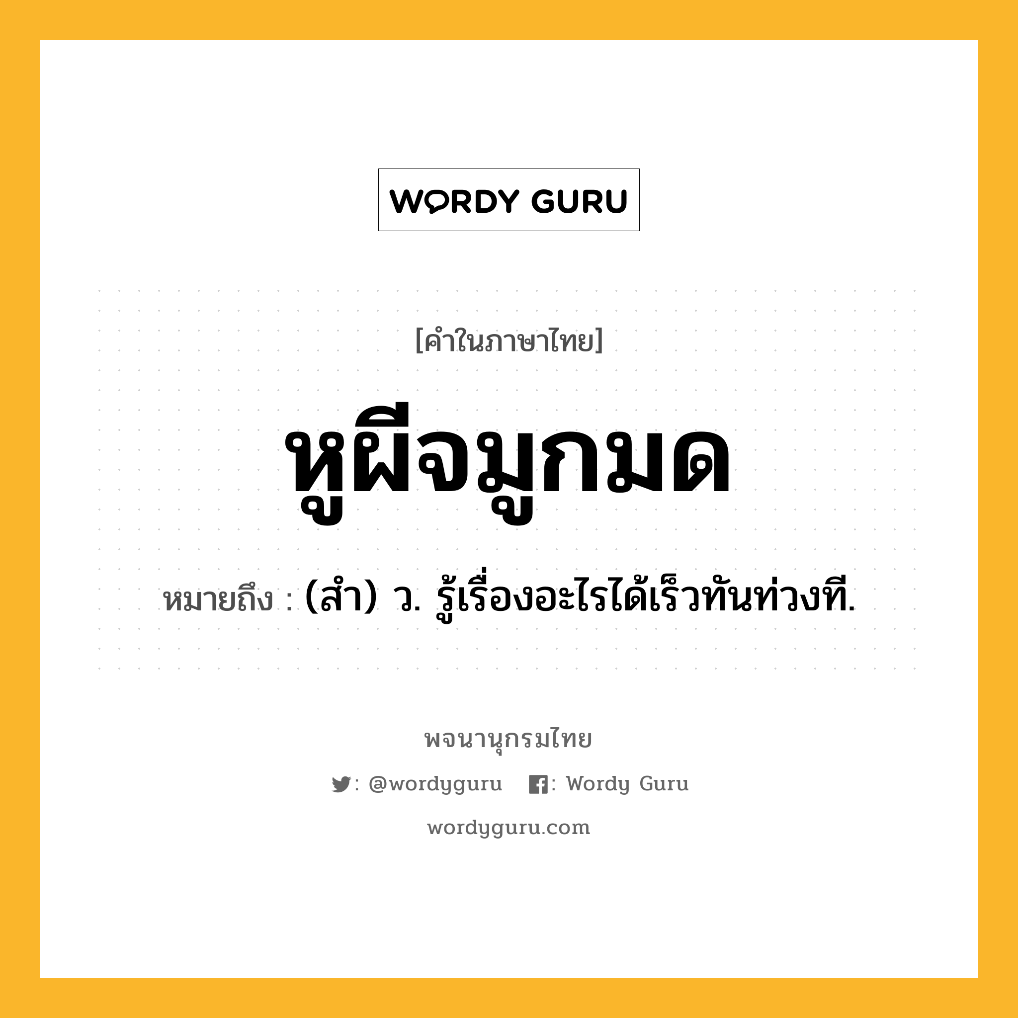 หูผีจมูกมด ความหมาย หมายถึงอะไร?, คำในภาษาไทย หูผีจมูกมด หมายถึง (สํา) ว. รู้เรื่องอะไรได้เร็วทันท่วงที.