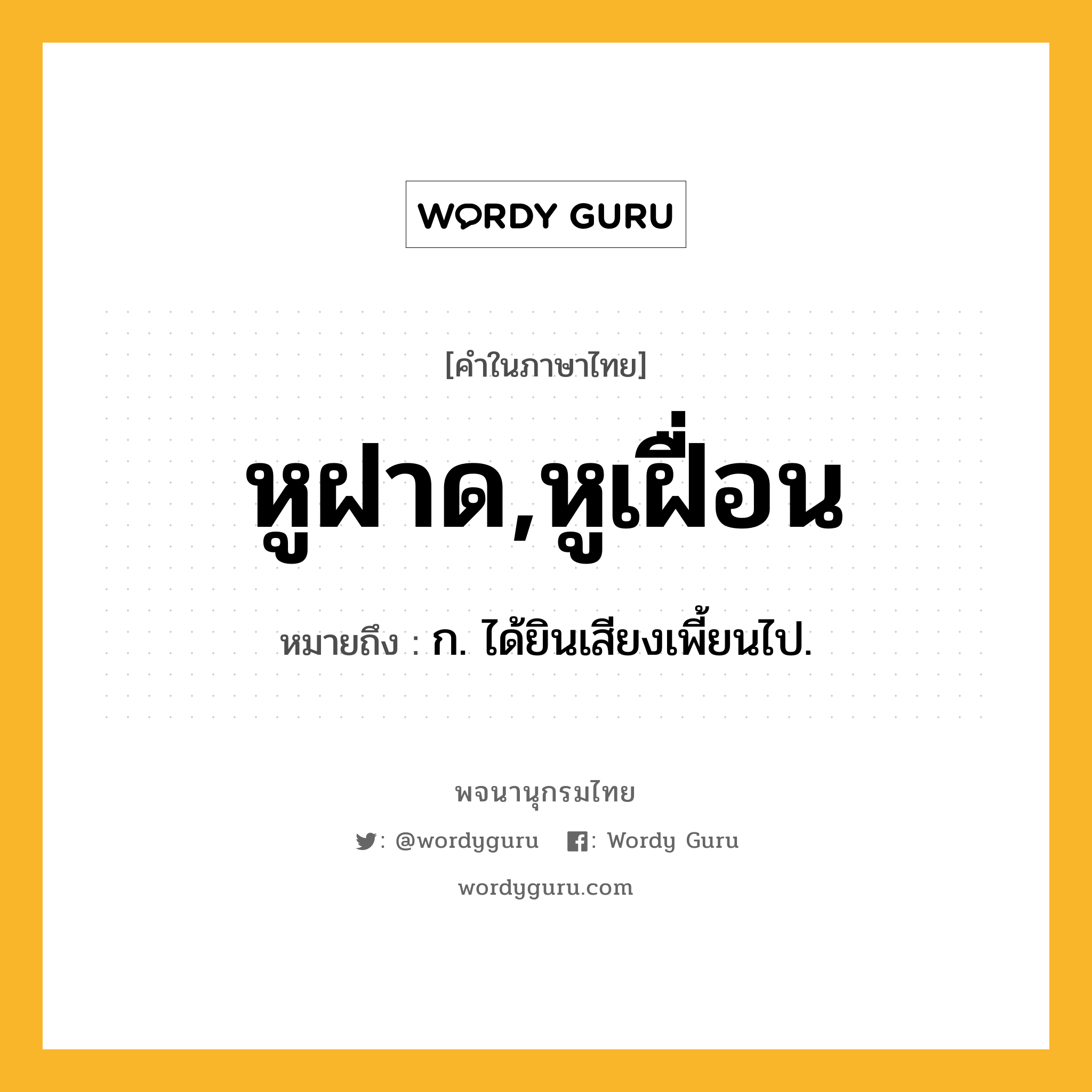 หูฝาด,หูเฝื่อน ความหมาย หมายถึงอะไร?, คำในภาษาไทย หูฝาด,หูเฝื่อน หมายถึง ก. ได้ยินเสียงเพี้ยนไป.