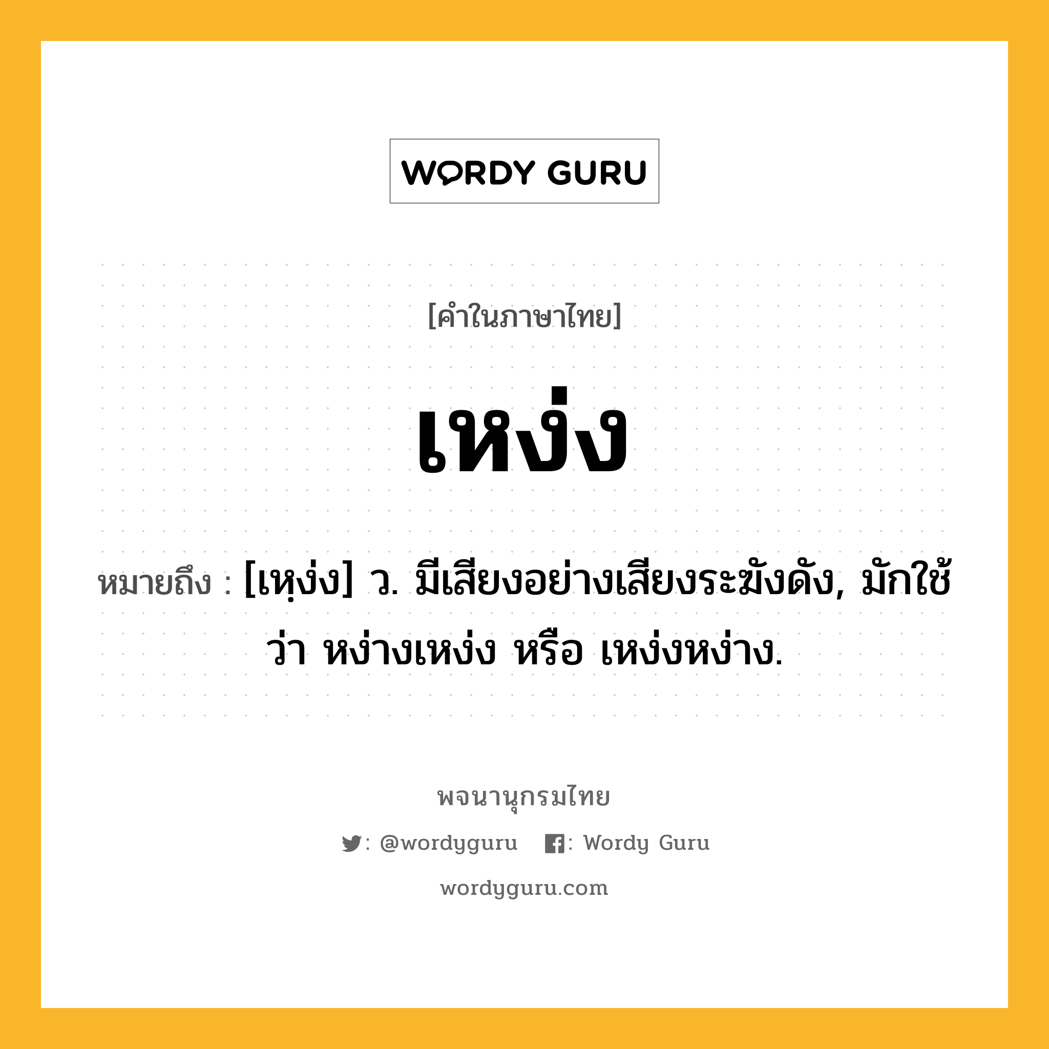 เหง่ง ความหมาย หมายถึงอะไร?, คำในภาษาไทย เหง่ง หมายถึง [เหฺง่ง] ว. มีเสียงอย่างเสียงระฆังดัง, มักใช้ว่า หง่างเหง่ง หรือ เหง่งหง่าง.