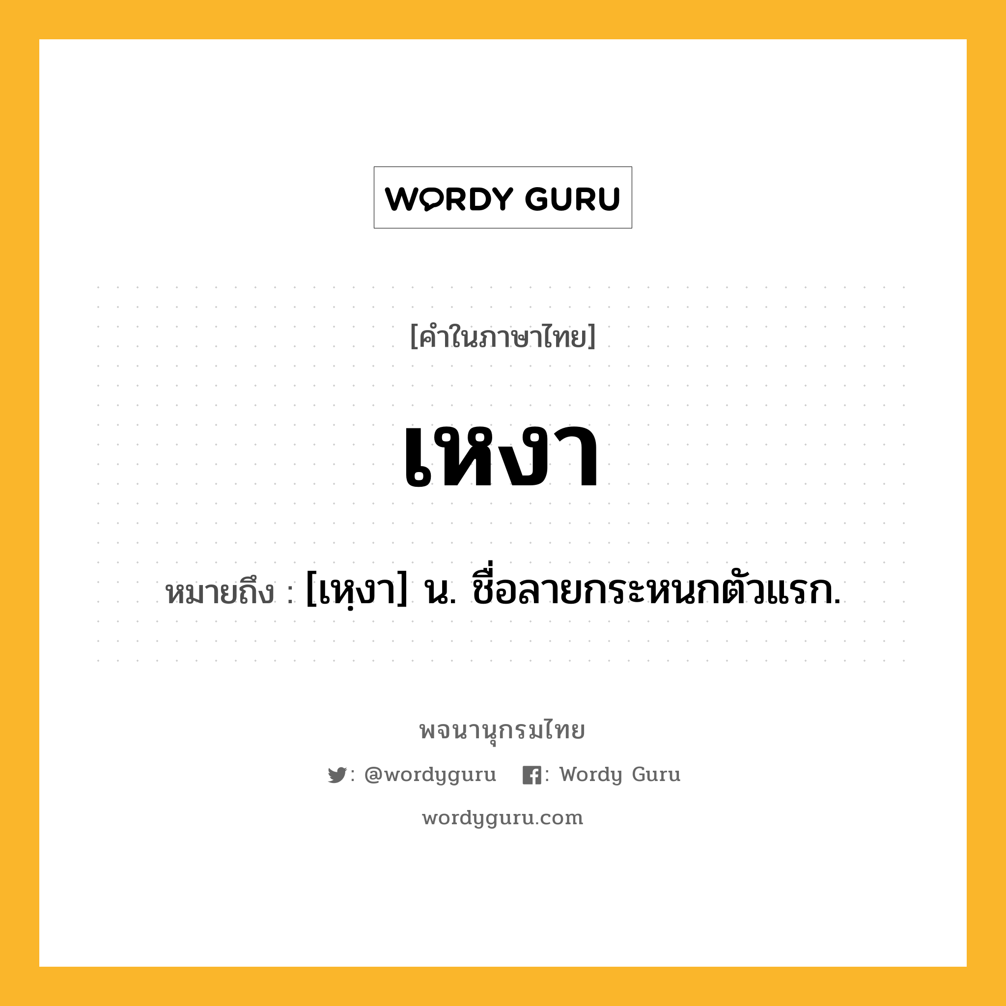 เหงา ความหมาย หมายถึงอะไร?, คำในภาษาไทย เหงา หมายถึง [เหฺงา] น. ชื่อลายกระหนกตัวแรก.