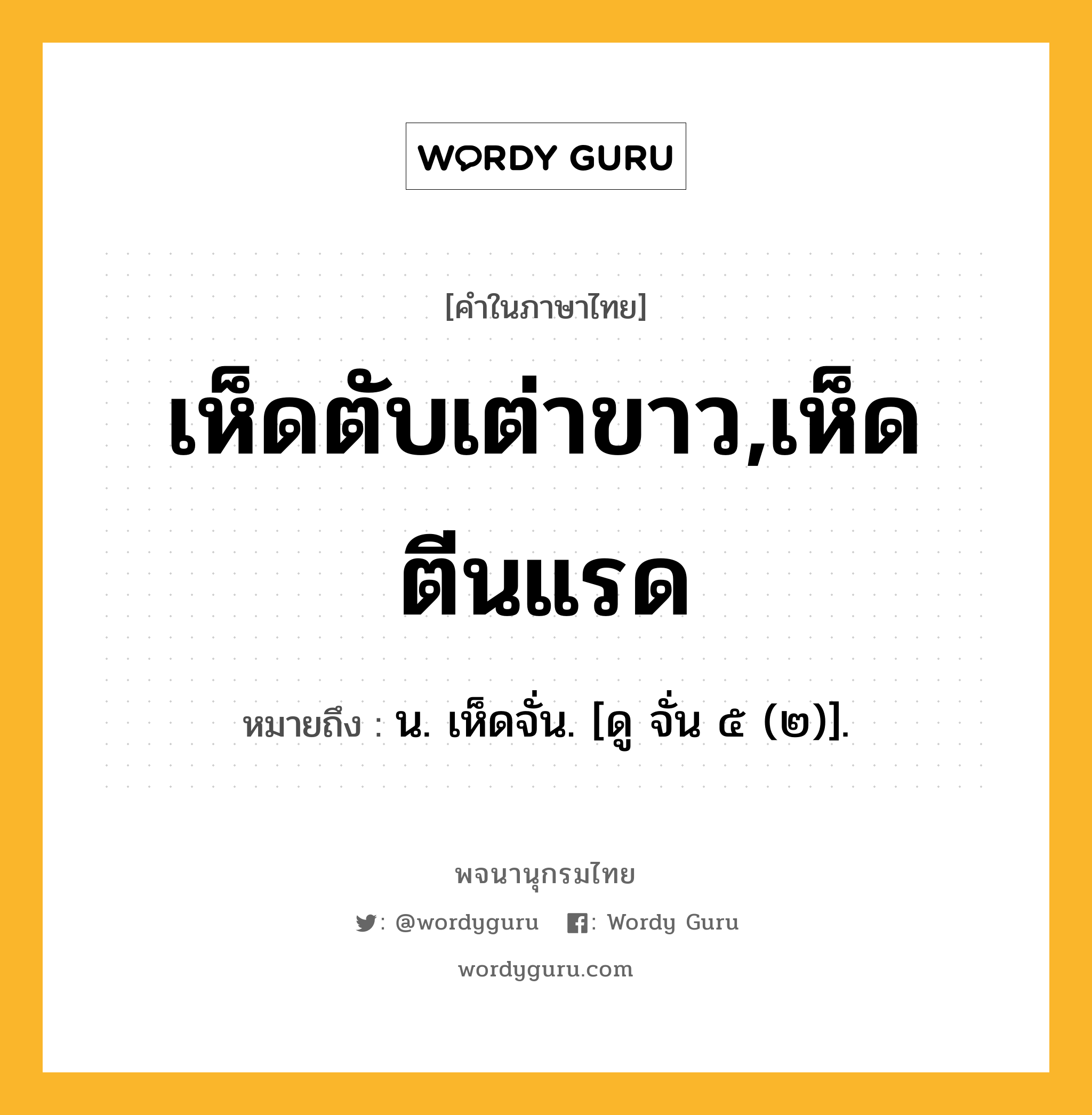 เห็ดตับเต่าขาว,เห็ดตีนแรด ความหมาย หมายถึงอะไร?, คำในภาษาไทย เห็ดตับเต่าขาว,เห็ดตีนแรด หมายถึง น. เห็ดจั่น. [ดู จั่น ๕ (๒)].