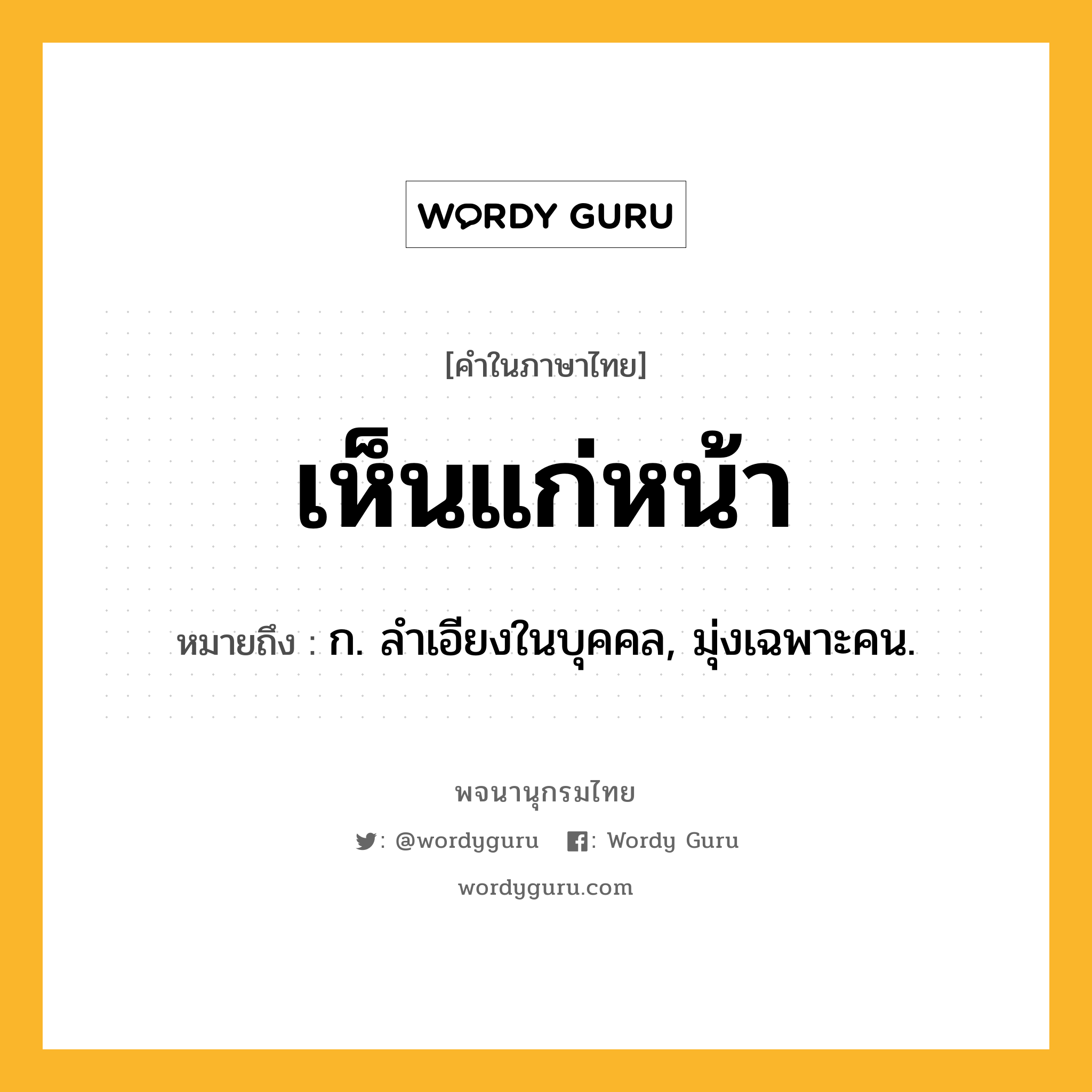 เห็นแก่หน้า ความหมาย หมายถึงอะไร?, คำในภาษาไทย เห็นแก่หน้า หมายถึง ก. ลําเอียงในบุคคล, มุ่งเฉพาะคน.