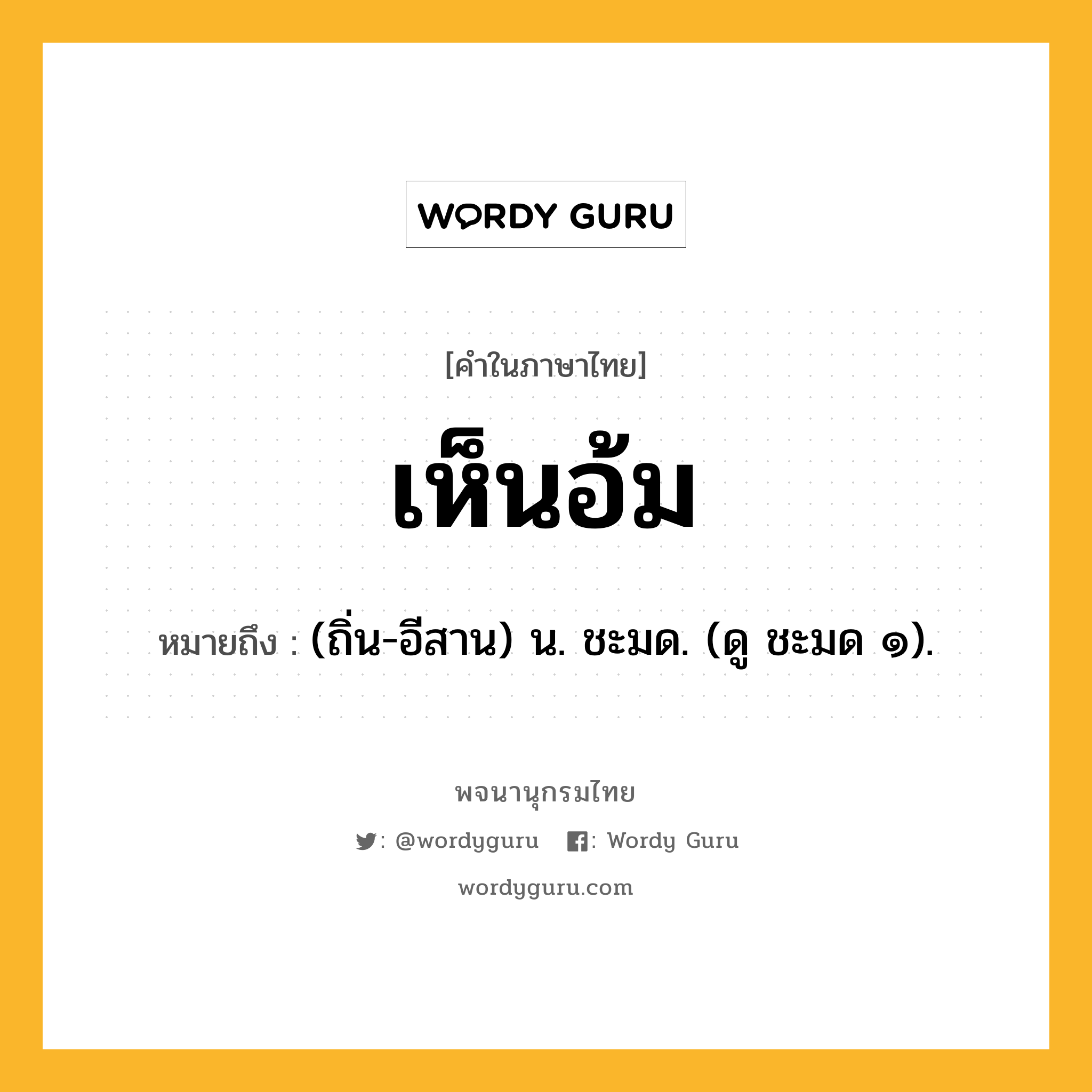 เห็นอ้ม ความหมาย หมายถึงอะไร?, คำในภาษาไทย เห็นอ้ม หมายถึง (ถิ่น-อีสาน) น. ชะมด. (ดู ชะมด ๑).