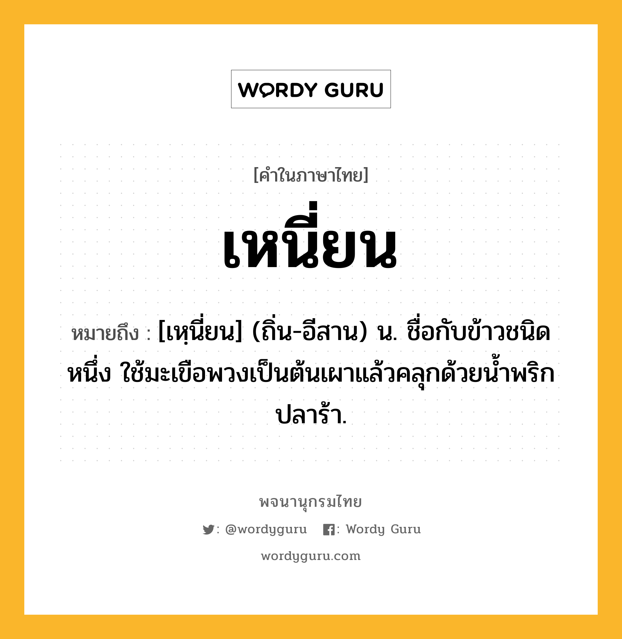 เหนี่ยน ความหมาย หมายถึงอะไร?, คำในภาษาไทย เหนี่ยน หมายถึง [เหฺนี่ยน] (ถิ่น-อีสาน) น. ชื่อกับข้าวชนิดหนึ่ง ใช้มะเขือพวงเป็นต้นเผาแล้วคลุกด้วยนํ้าพริกปลาร้า.