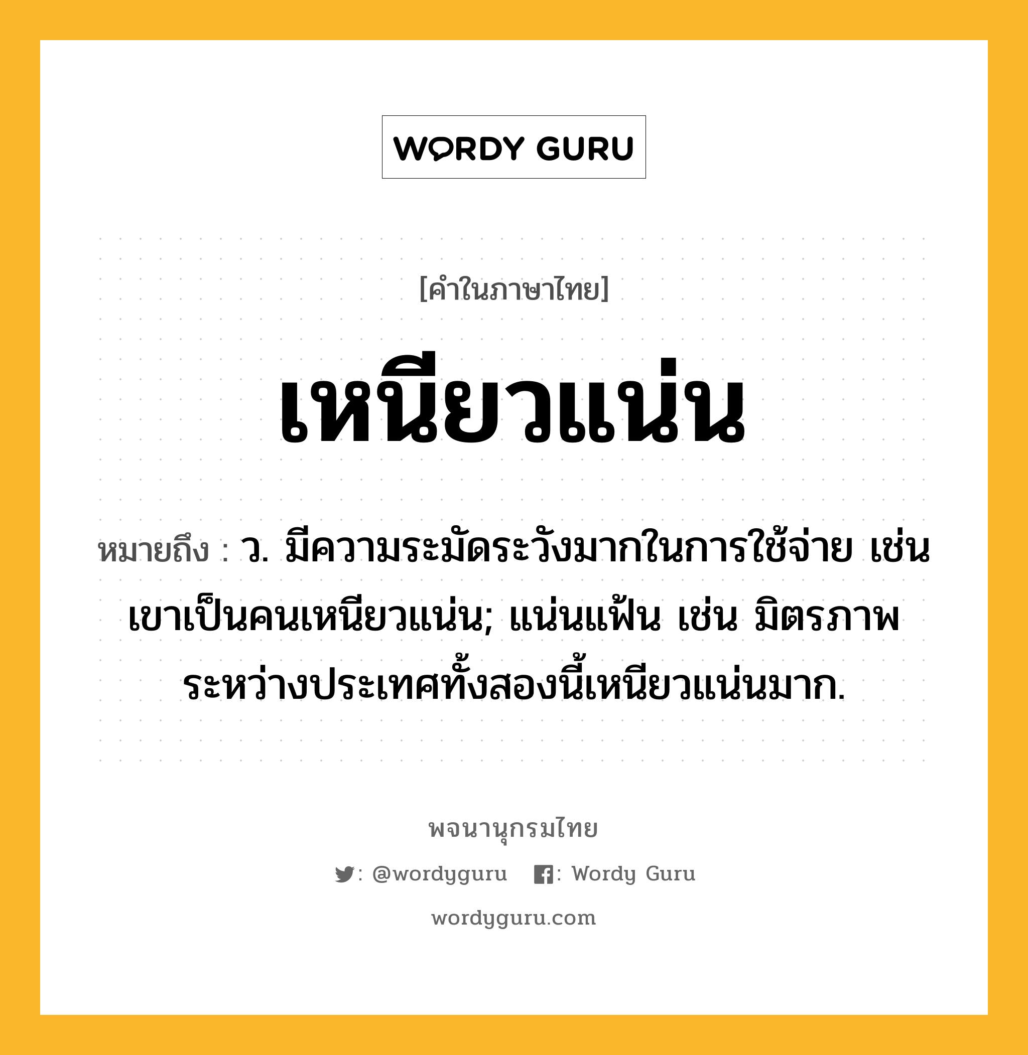 เหนียวแน่น ความหมาย หมายถึงอะไร?, คำในภาษาไทย เหนียวแน่น หมายถึง ว. มีความระมัดระวังมากในการใช้จ่าย เช่น เขาเป็นคนเหนียวแน่น; แน่นแฟ้น เช่น มิตรภาพระหว่างประเทศทั้งสองนี้เหนียวแน่นมาก.