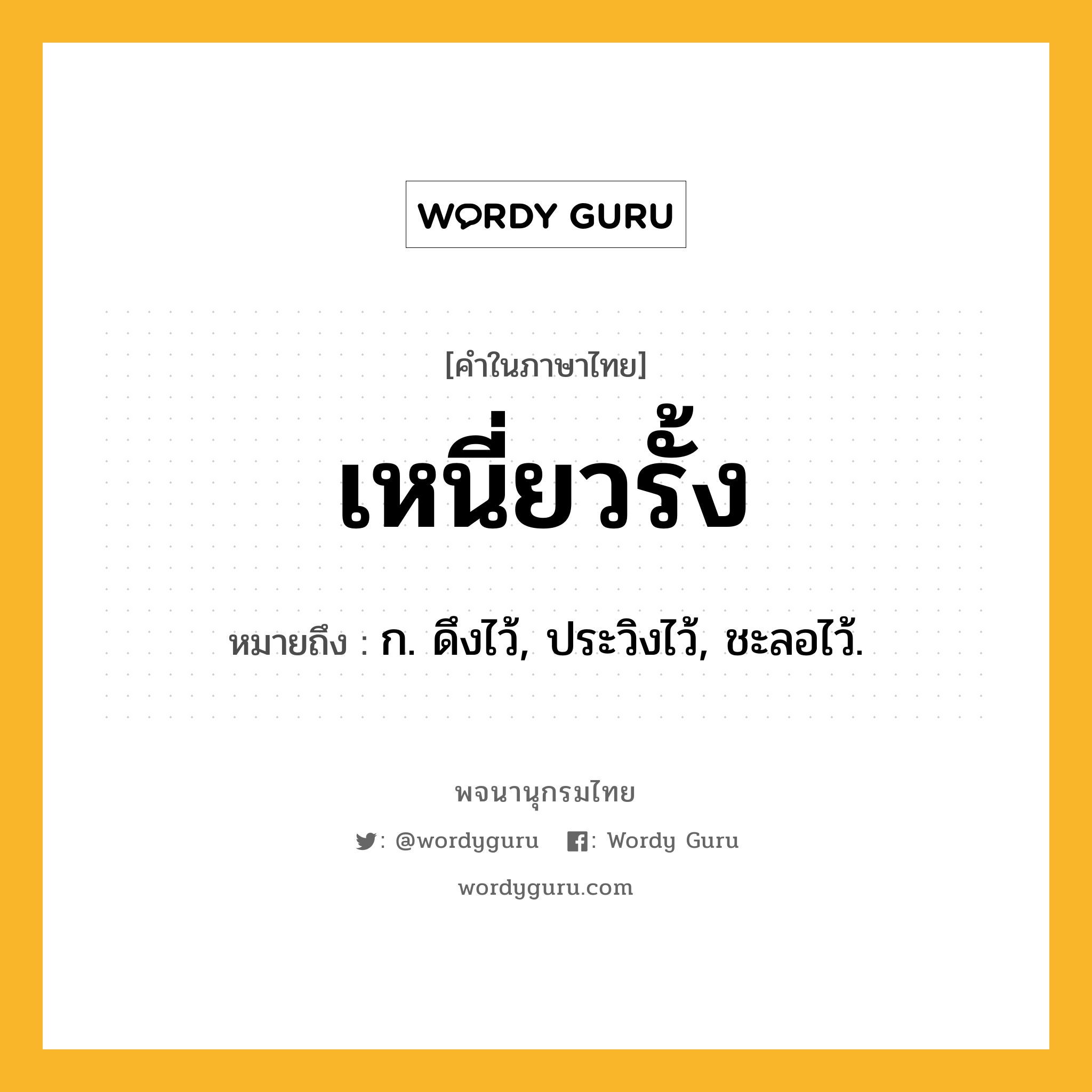 เหนี่ยวรั้ง ความหมาย หมายถึงอะไร?, คำในภาษาไทย เหนี่ยวรั้ง หมายถึง ก. ดึงไว้, ประวิงไว้, ชะลอไว้.