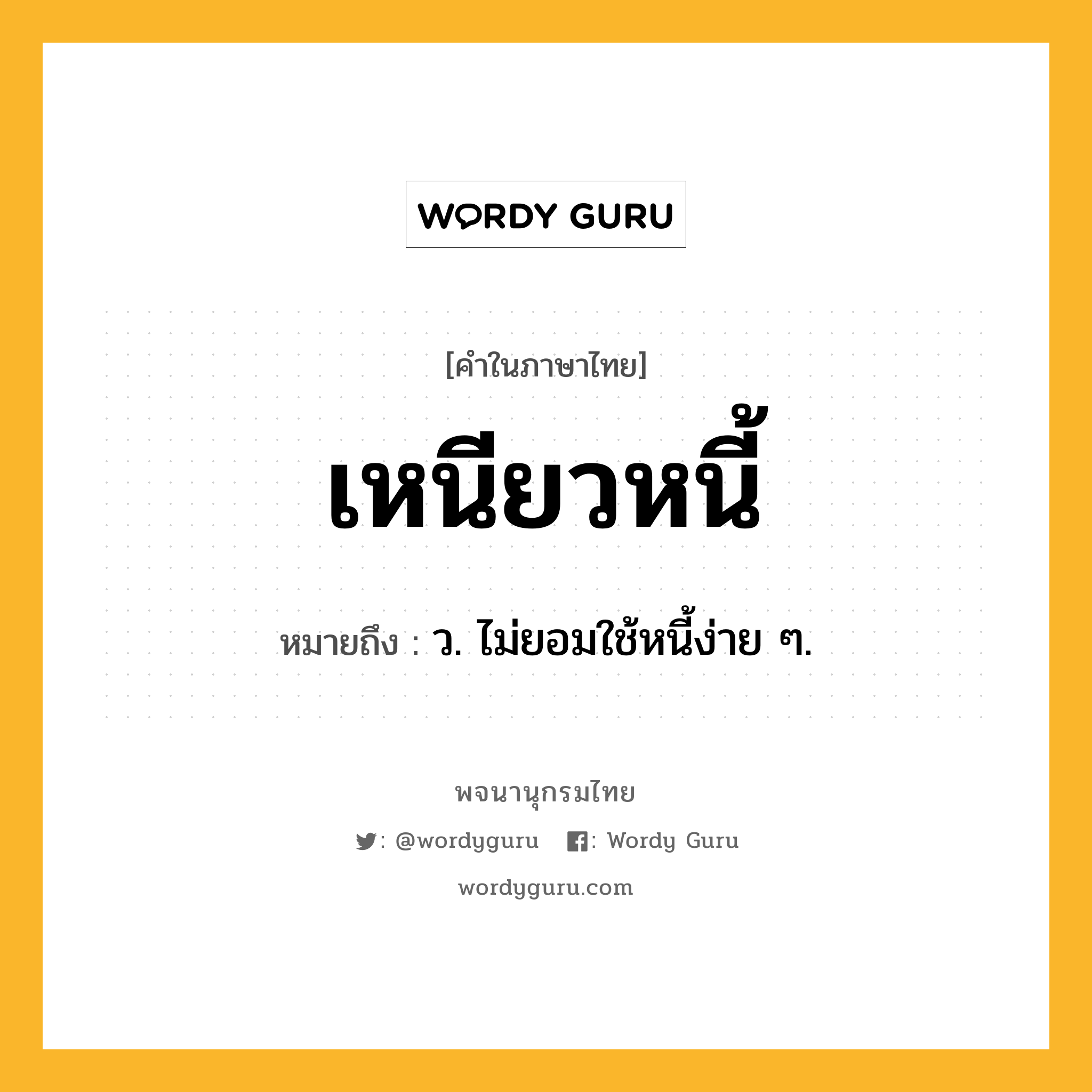 เหนียวหนี้ ความหมาย หมายถึงอะไร?, คำในภาษาไทย เหนียวหนี้ หมายถึง ว. ไม่ยอมใช้หนี้ง่าย ๆ.