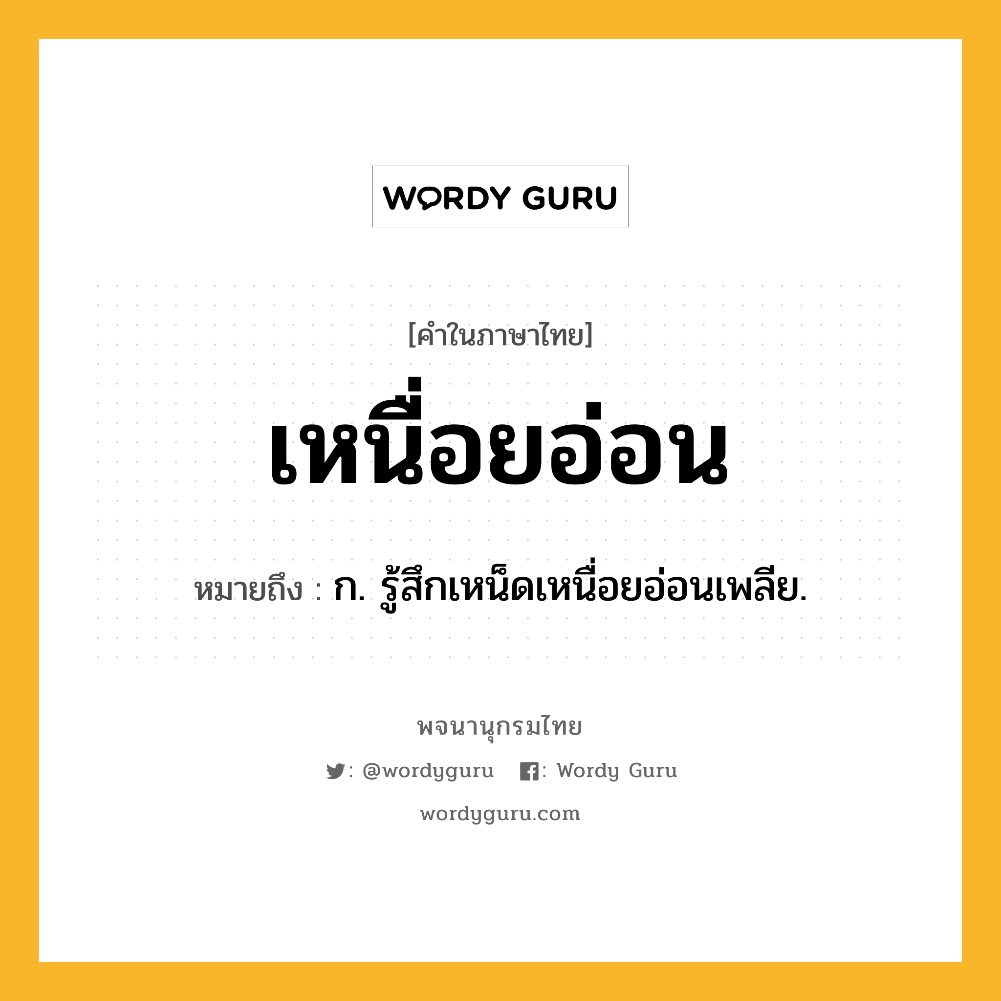 เหนื่อยอ่อน ความหมาย หมายถึงอะไร?, คำในภาษาไทย เหนื่อยอ่อน หมายถึง ก. รู้สึกเหน็ดเหนื่อยอ่อนเพลีย.