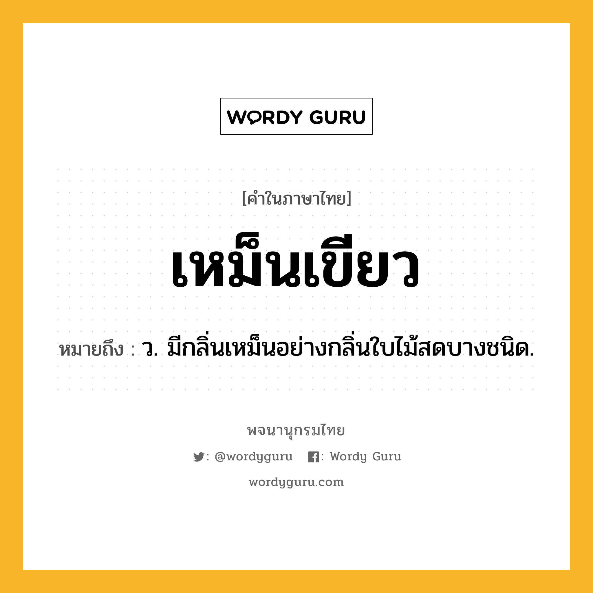 เหม็นเขียว ความหมาย หมายถึงอะไร?, คำในภาษาไทย เหม็นเขียว หมายถึง ว. มีกลิ่นเหม็นอย่างกลิ่นใบไม้สดบางชนิด.