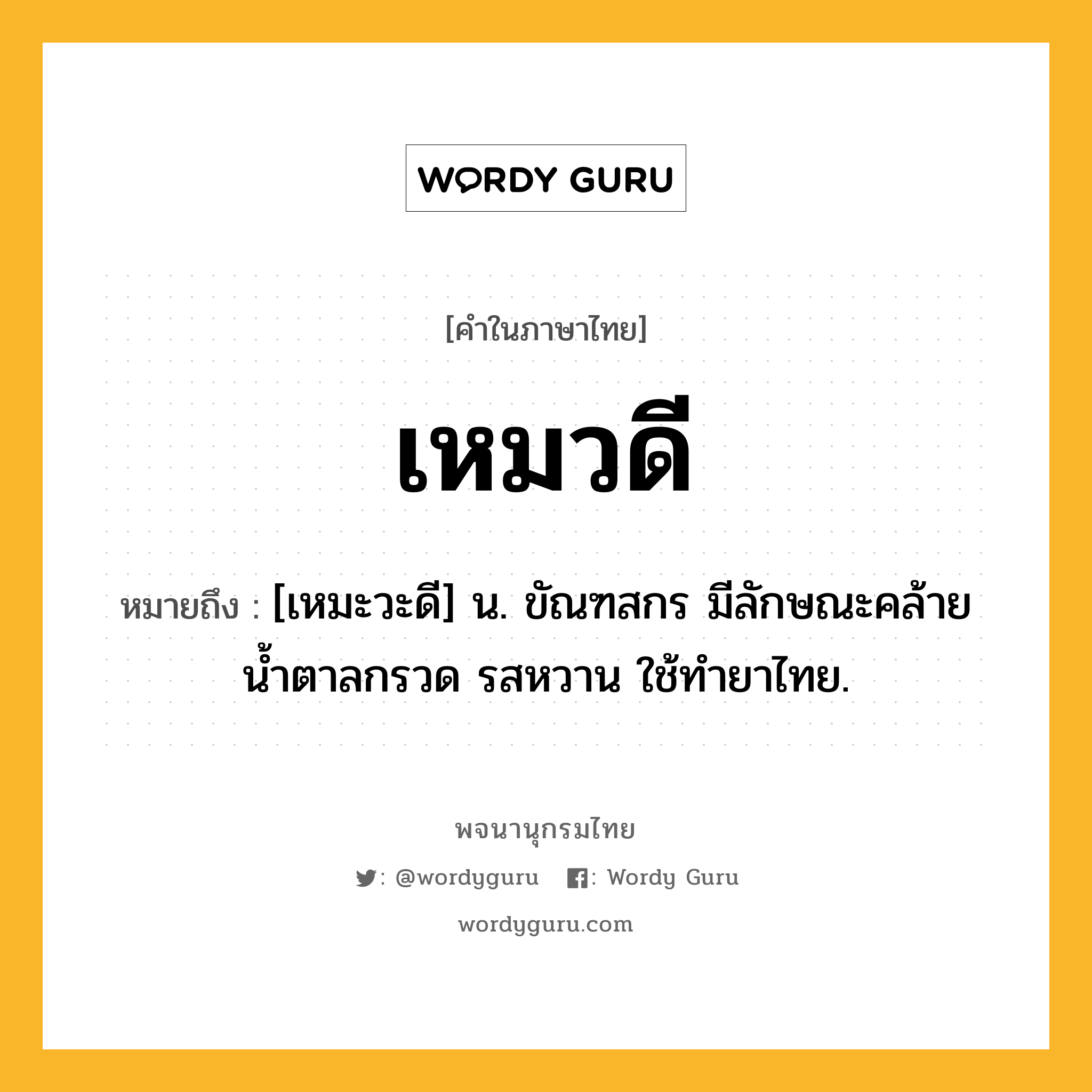 เหมวดี ความหมาย หมายถึงอะไร?, คำในภาษาไทย เหมวดี หมายถึง [เหมะวะดี] น. ขัณฑสกร มีลักษณะคล้ายนํ้าตาลกรวด รสหวาน ใช้ทํายาไทย.