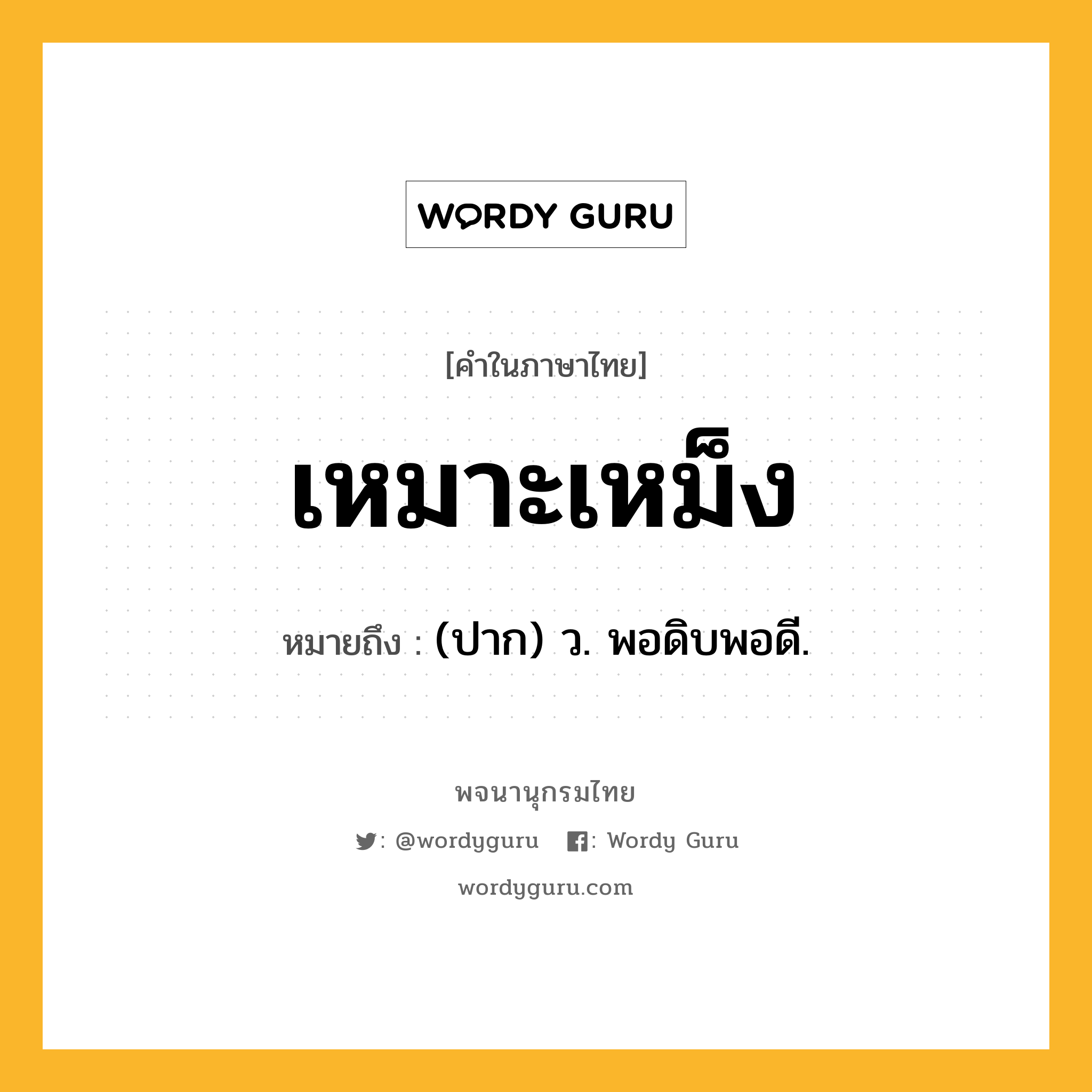 เหมาะเหม็ง ความหมาย หมายถึงอะไร?, คำในภาษาไทย เหมาะเหม็ง หมายถึง (ปาก) ว. พอดิบพอดี.