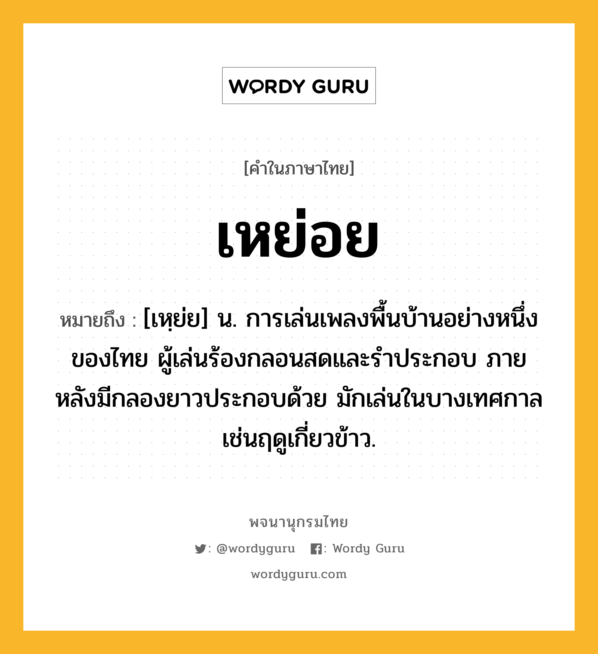 เหย่อย ความหมาย หมายถึงอะไร?, คำในภาษาไทย เหย่อย หมายถึง [เหฺย่ย] น. การเล่นเพลงพื้นบ้านอย่างหนึ่งของไทย ผู้เล่นร้องกลอนสดและรำประกอบ ภายหลังมีกลองยาวประกอบด้วย มักเล่นในบางเทศกาลเช่นฤดูเกี่ยวข้าว.