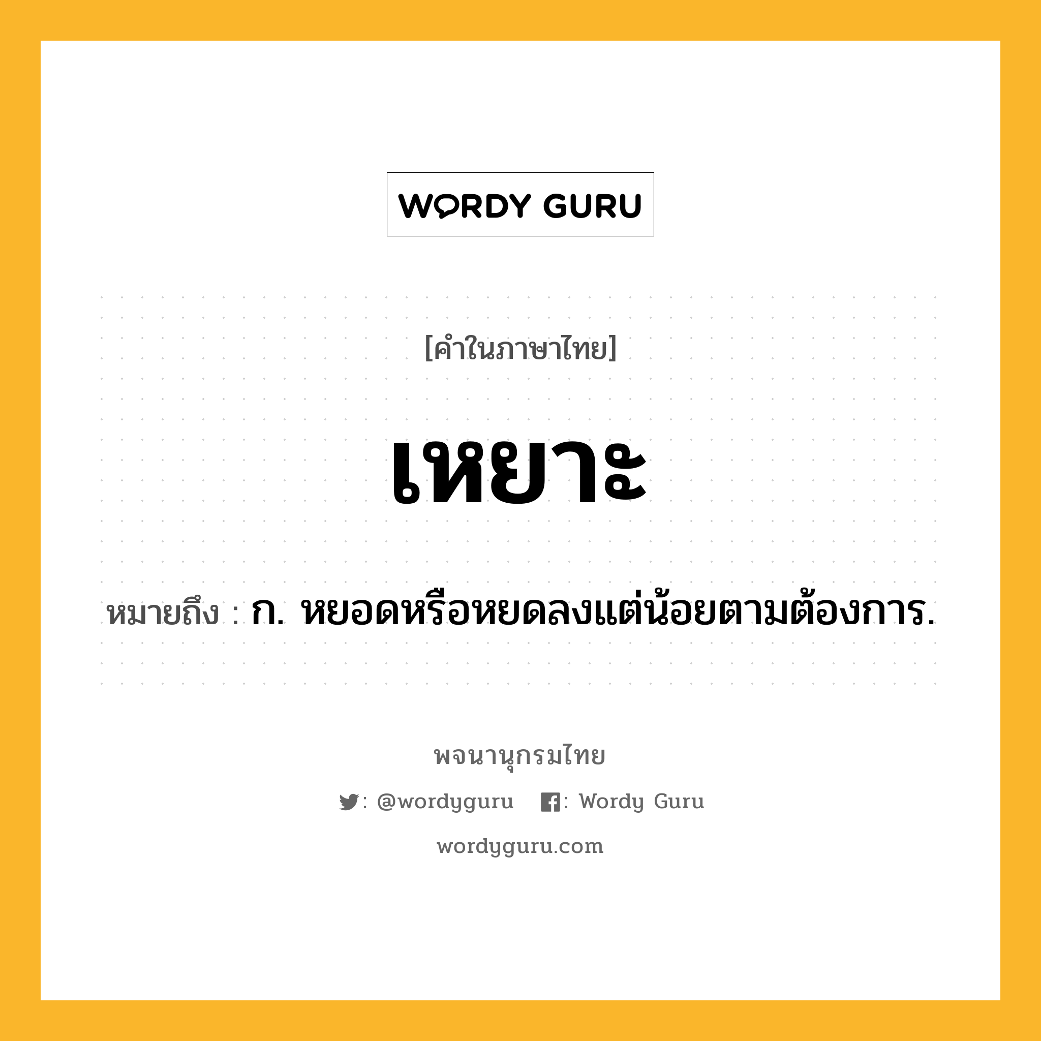 เหยาะ ความหมาย หมายถึงอะไร?, คำในภาษาไทย เหยาะ หมายถึง ก. หยอดหรือหยดลงแต่น้อยตามต้องการ.