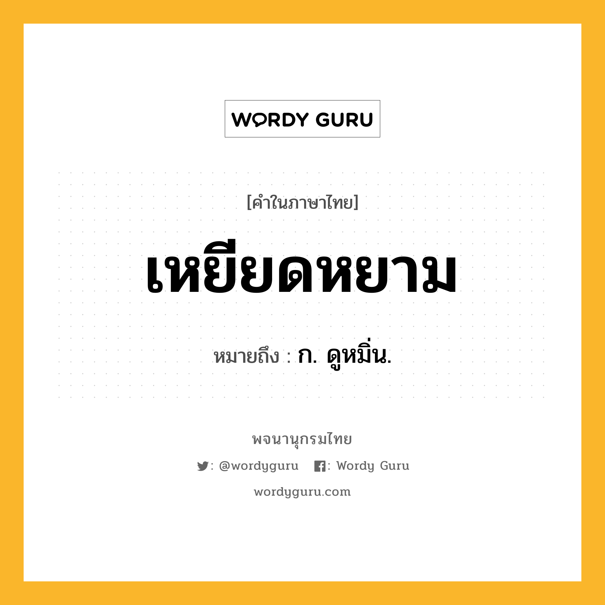 เหยียดหยาม ความหมาย หมายถึงอะไร?, คำในภาษาไทย เหยียดหยาม หมายถึง ก. ดูหมิ่น.