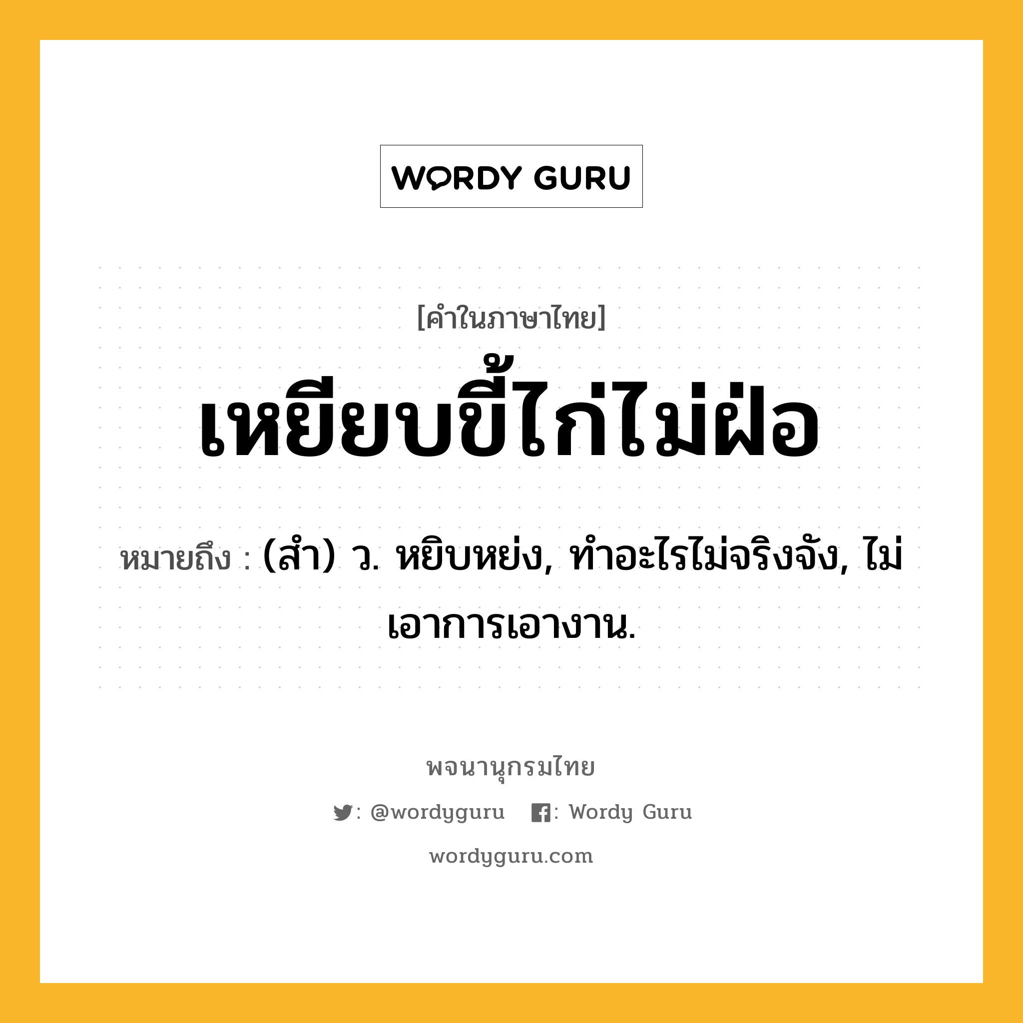 เหยียบขี้ไก่ไม่ฝ่อ ความหมาย หมายถึงอะไร?, คำในภาษาไทย เหยียบขี้ไก่ไม่ฝ่อ หมายถึง (สํา) ว. หยิบหย่ง, ทําอะไรไม่จริงจัง, ไม่เอาการเอางาน.