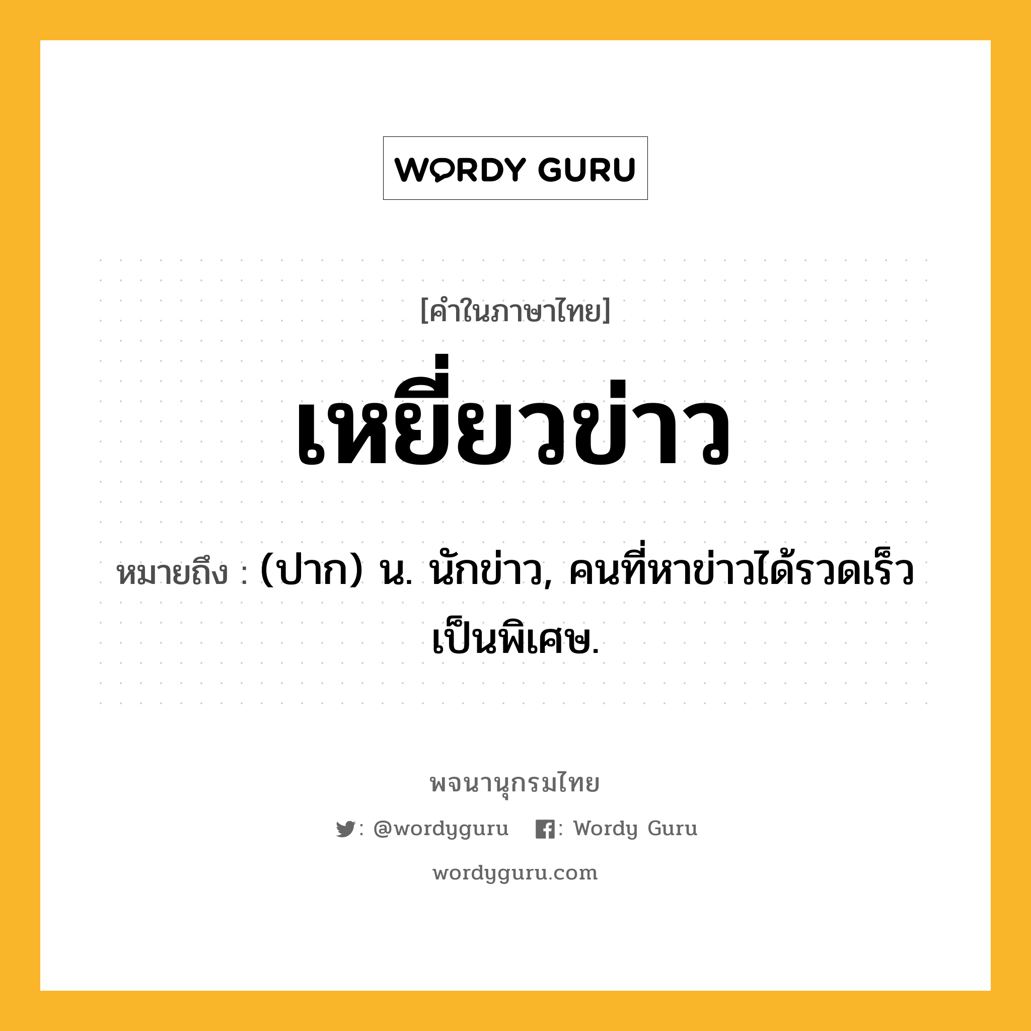 เหยี่ยวข่าว ความหมาย หมายถึงอะไร?, คำในภาษาไทย เหยี่ยวข่าว หมายถึง (ปาก) น. นักข่าว, คนที่หาข่าวได้รวดเร็วเป็นพิเศษ.