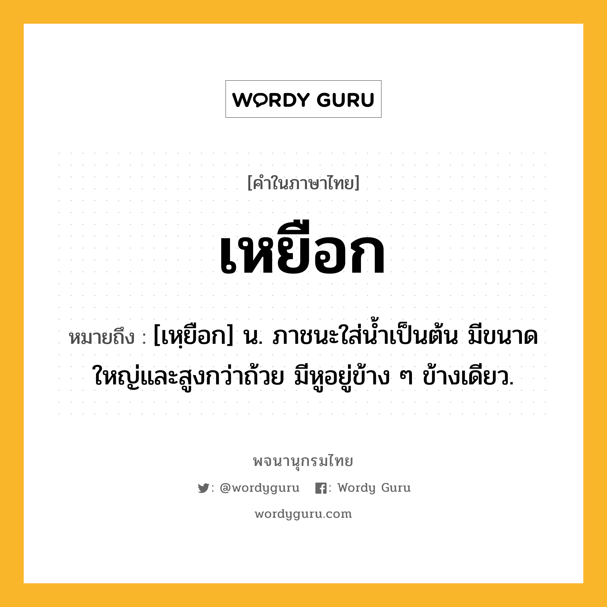 เหยือก ความหมาย หมายถึงอะไร?, คำในภาษาไทย เหยือก หมายถึง [เหฺยือก] น. ภาชนะใส่น้ำเป็นต้น มีขนาดใหญ่และสูงกว่าถ้วย มีหูอยู่ข้าง ๆ ข้างเดียว.