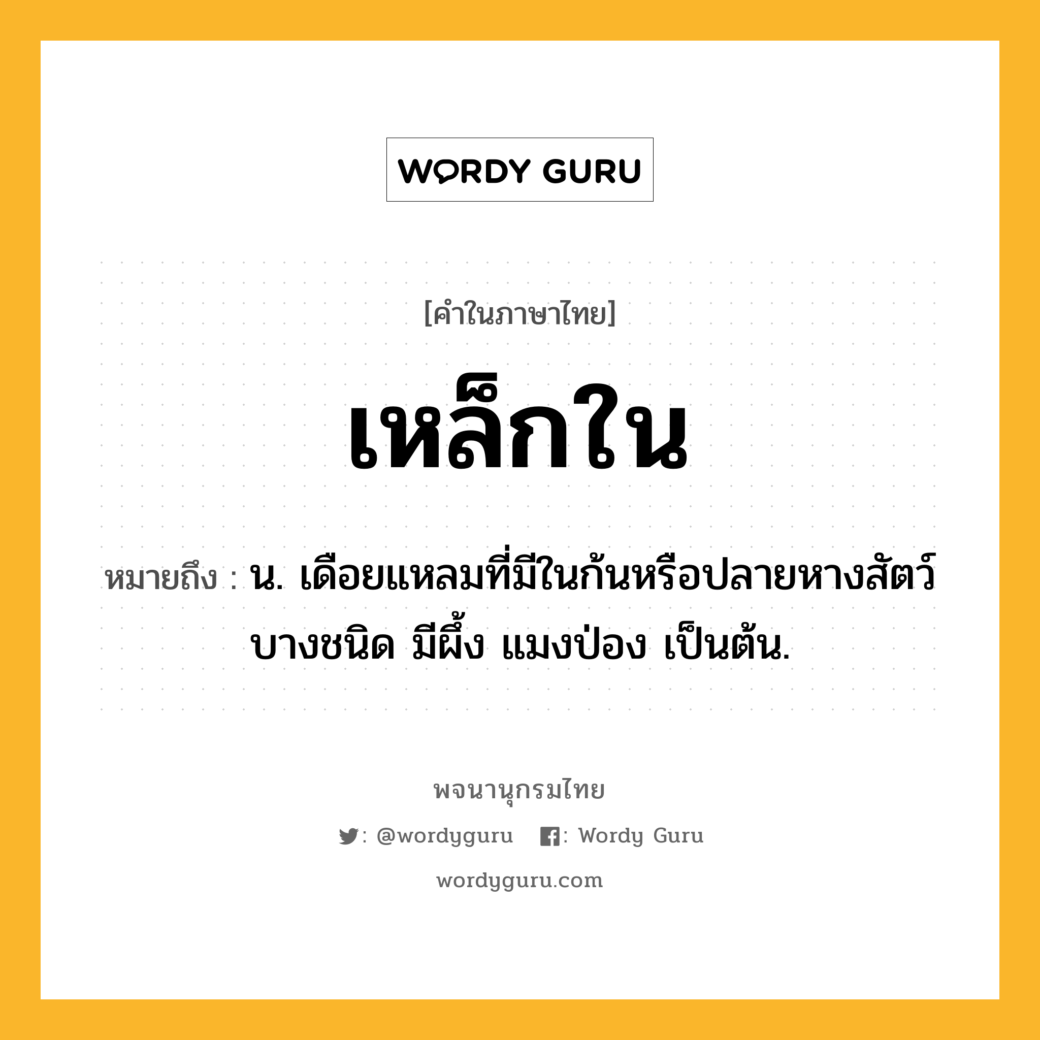 เหล็กใน ความหมาย หมายถึงอะไร?, คำในภาษาไทย เหล็กใน หมายถึง น. เดือยแหลมที่มีในก้นหรือปลายหางสัตว์บางชนิด มีผึ้ง แมงป่อง เป็นต้น.