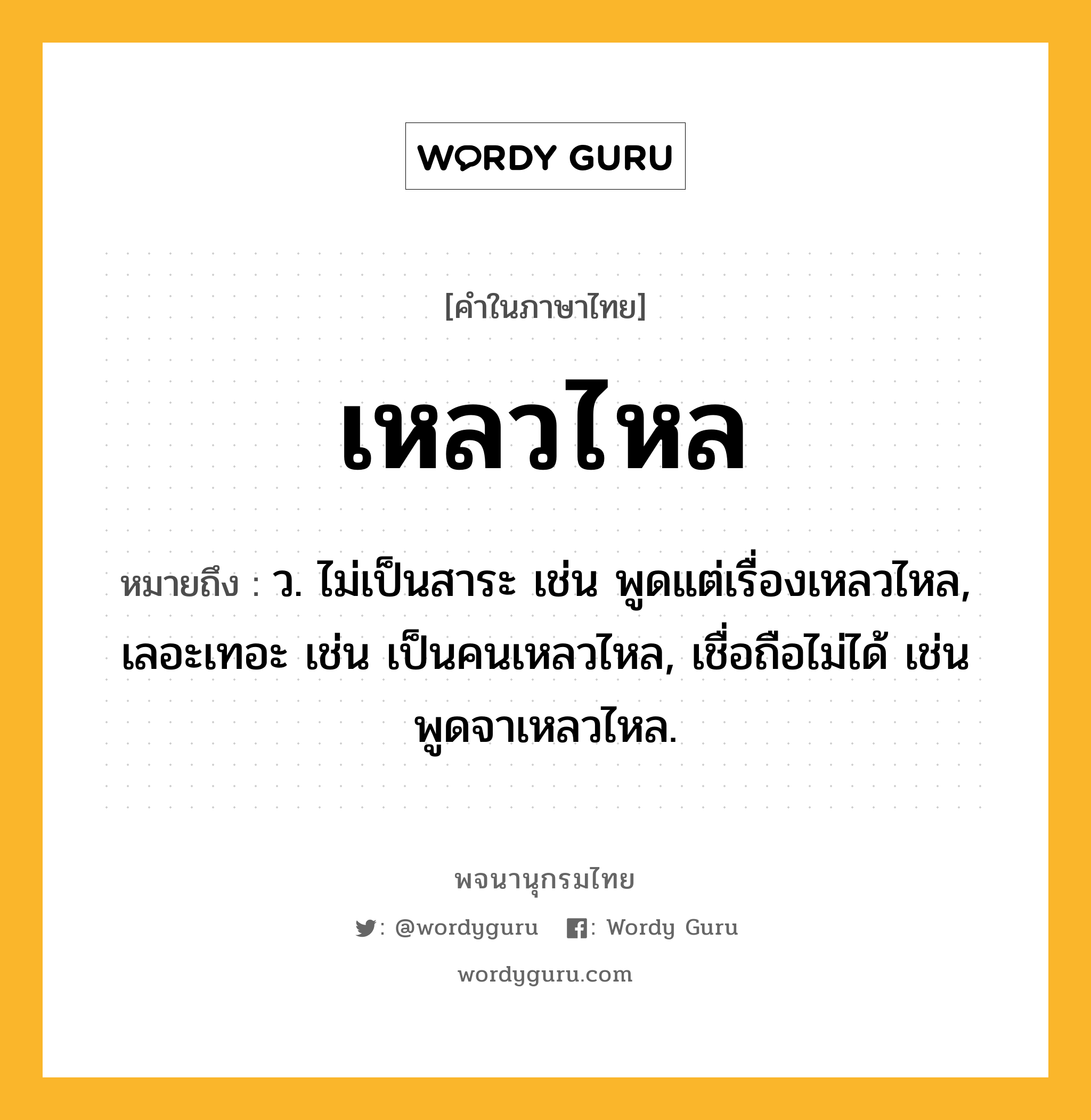 เหลวไหล ความหมาย หมายถึงอะไร?, คำในภาษาไทย เหลวไหล หมายถึง ว. ไม่เป็นสาระ เช่น พูดแต่เรื่องเหลวไหล, เลอะเทอะ เช่น เป็นคนเหลวไหล, เชื่อถือไม่ได้ เช่น พูดจาเหลวไหล.