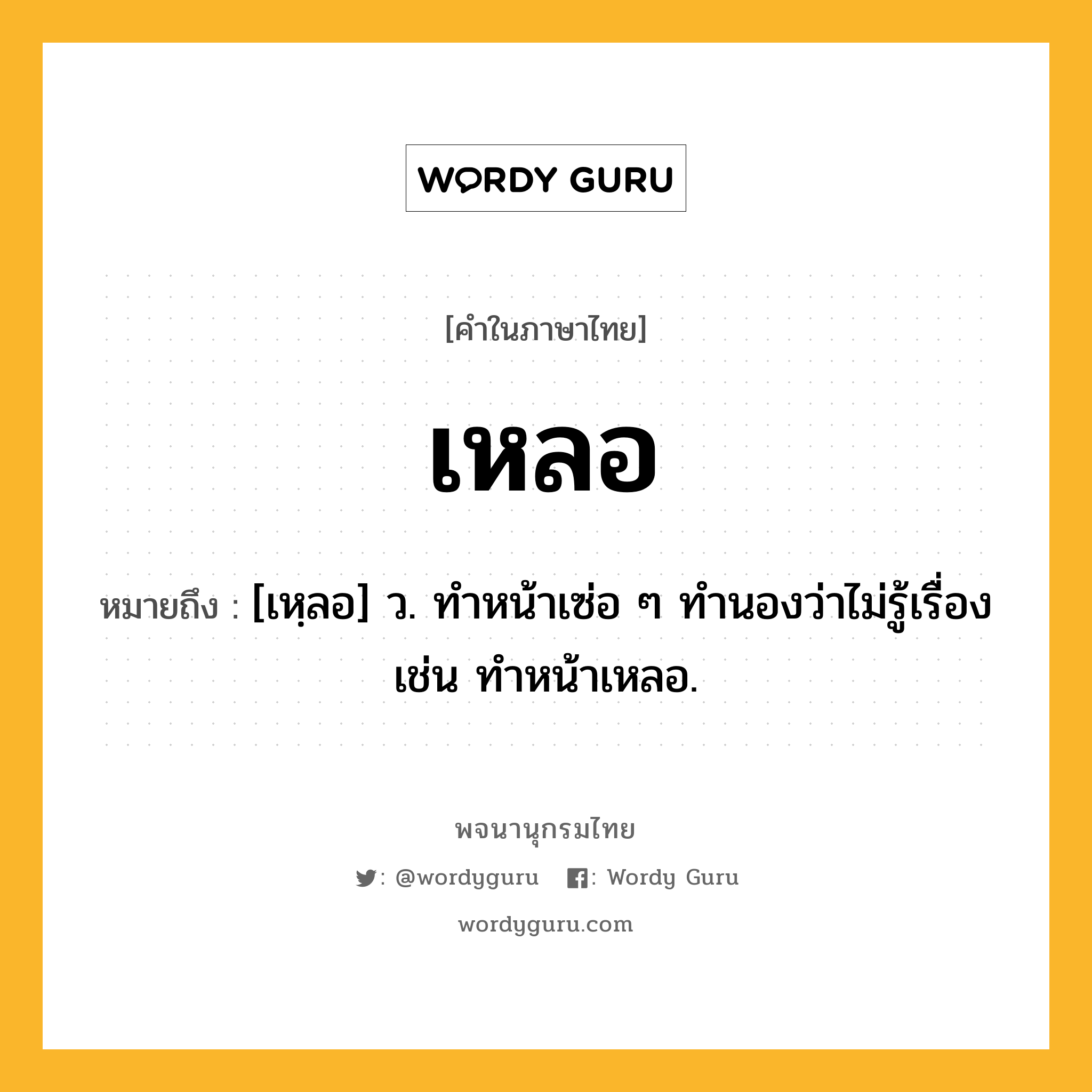 เหลอ ความหมาย หมายถึงอะไร?, คำในภาษาไทย เหลอ หมายถึง [เหฺลอ] ว. ทำหน้าเซ่อ ๆ ทำนองว่าไม่รู้เรื่อง เช่น ทำหน้าเหลอ.