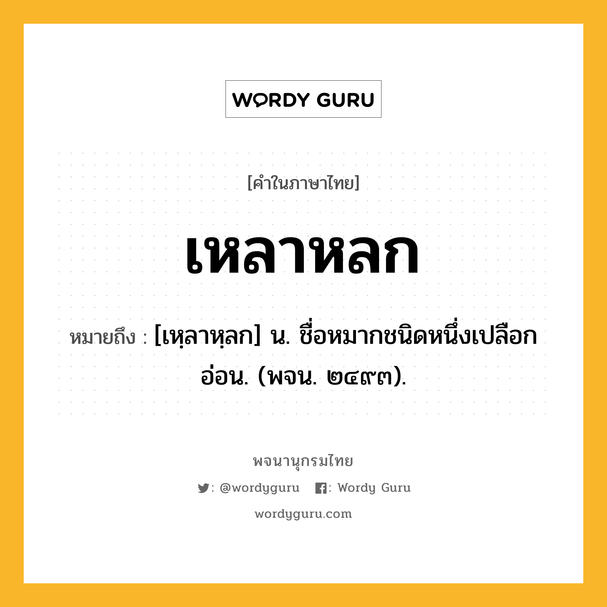 เหลาหลก ความหมาย หมายถึงอะไร?, คำในภาษาไทย เหลาหลก หมายถึง [เหฺลาหฺลก] น. ชื่อหมากชนิดหนึ่งเปลือกอ่อน. (พจน. ๒๔๙๓).